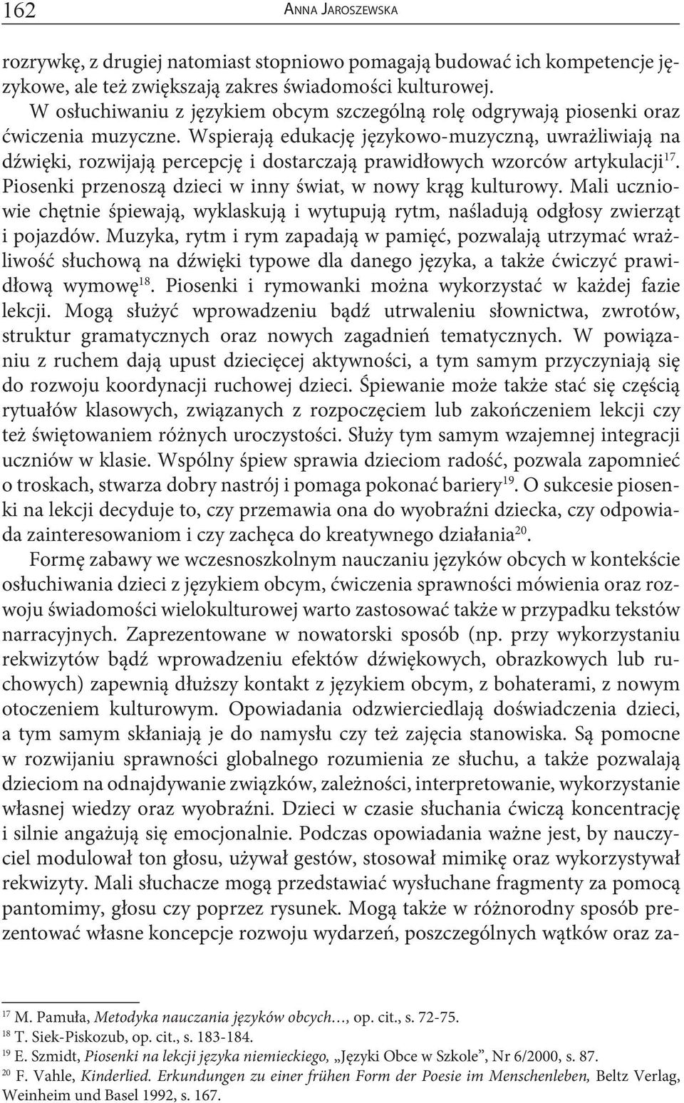 Wspierają edukację językowo-muzyczną, uwrażliwiają na dźwięki, rozwijają percepcję i dostarczają prawidłowych wzorców artykulacji 17. Piosenki przenoszą dzieci w inny świat, w nowy krąg kulturowy.