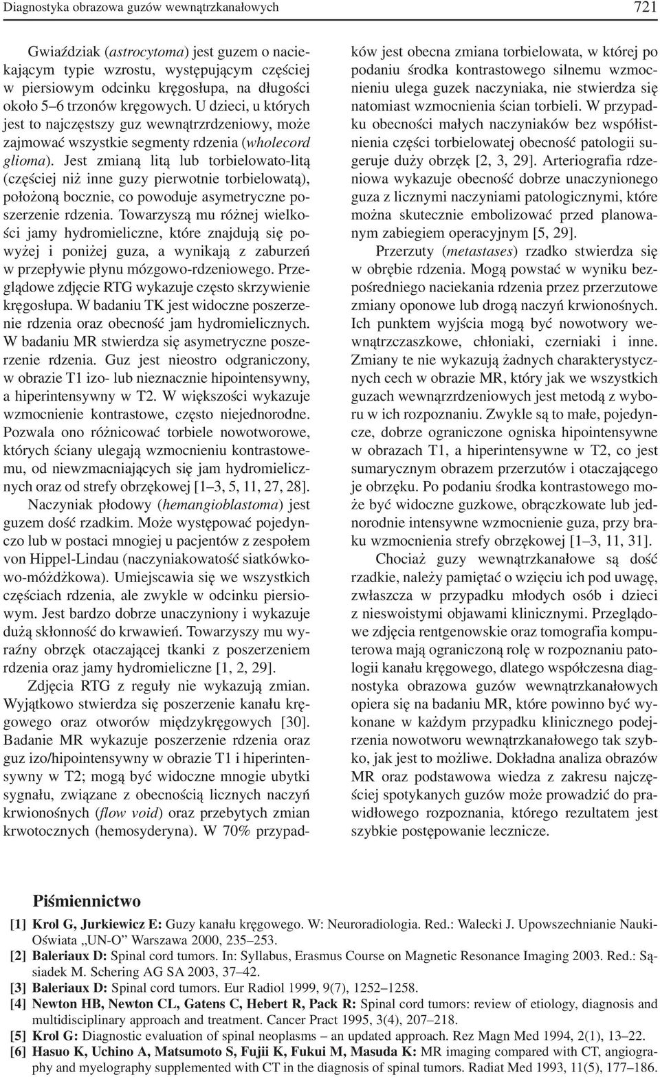 Jest zmianą litą lub torbielowato litą (częściej niż inne guzy pierwotnie torbielowatą), położoną bocznie, co powoduje asymetryczne po szerzenie rdzenia.