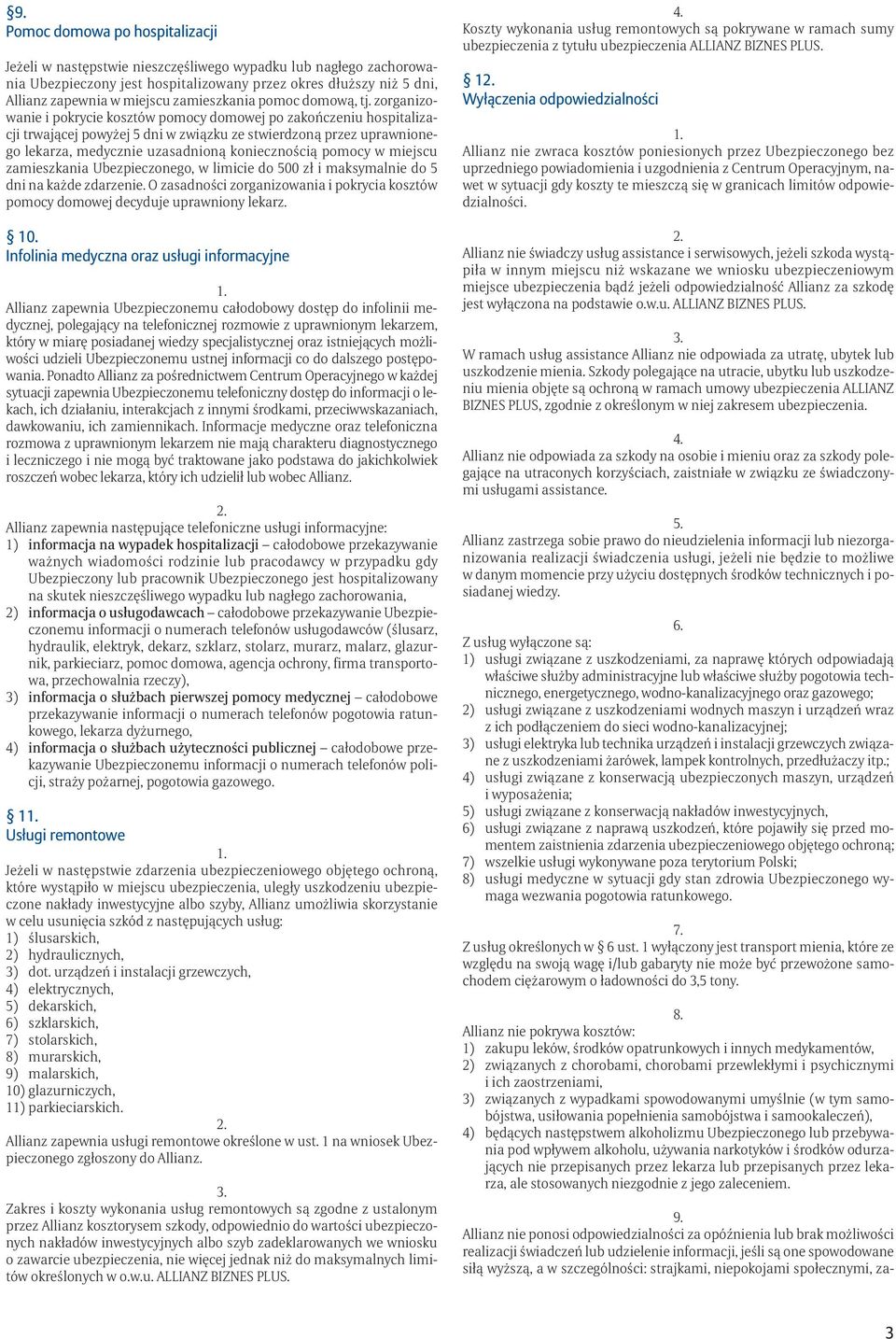 zorganizowanie i pokrycie kosztów pomocy domowej po zakończeniu hospitalizacji trwającej powyżej 5 dni w związku ze stwierdzoną przez uprawnionego lekarza, medycznie uzasadnioną koniecznością pomocy