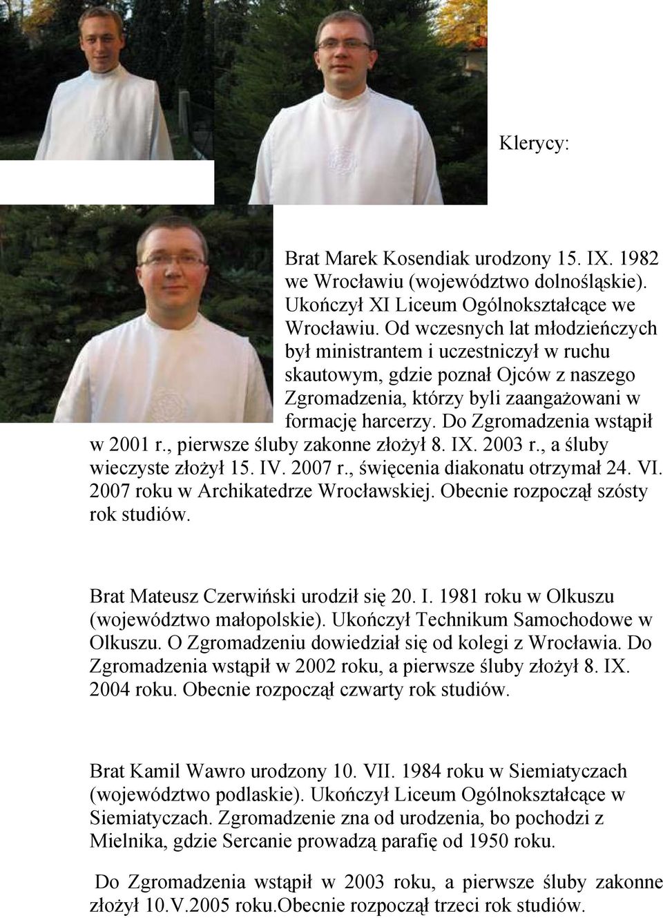 Do Zgromadzenia wstąpił w 2001 r., pierwsze śluby zakonne złożył 8. IX. 2003 r., a śluby wieczyste złożył 15. IV. 2007 r., święcenia diakonatu otrzymał 24. VI. 2007 roku w Archikatedrze Wrocławskiej.
