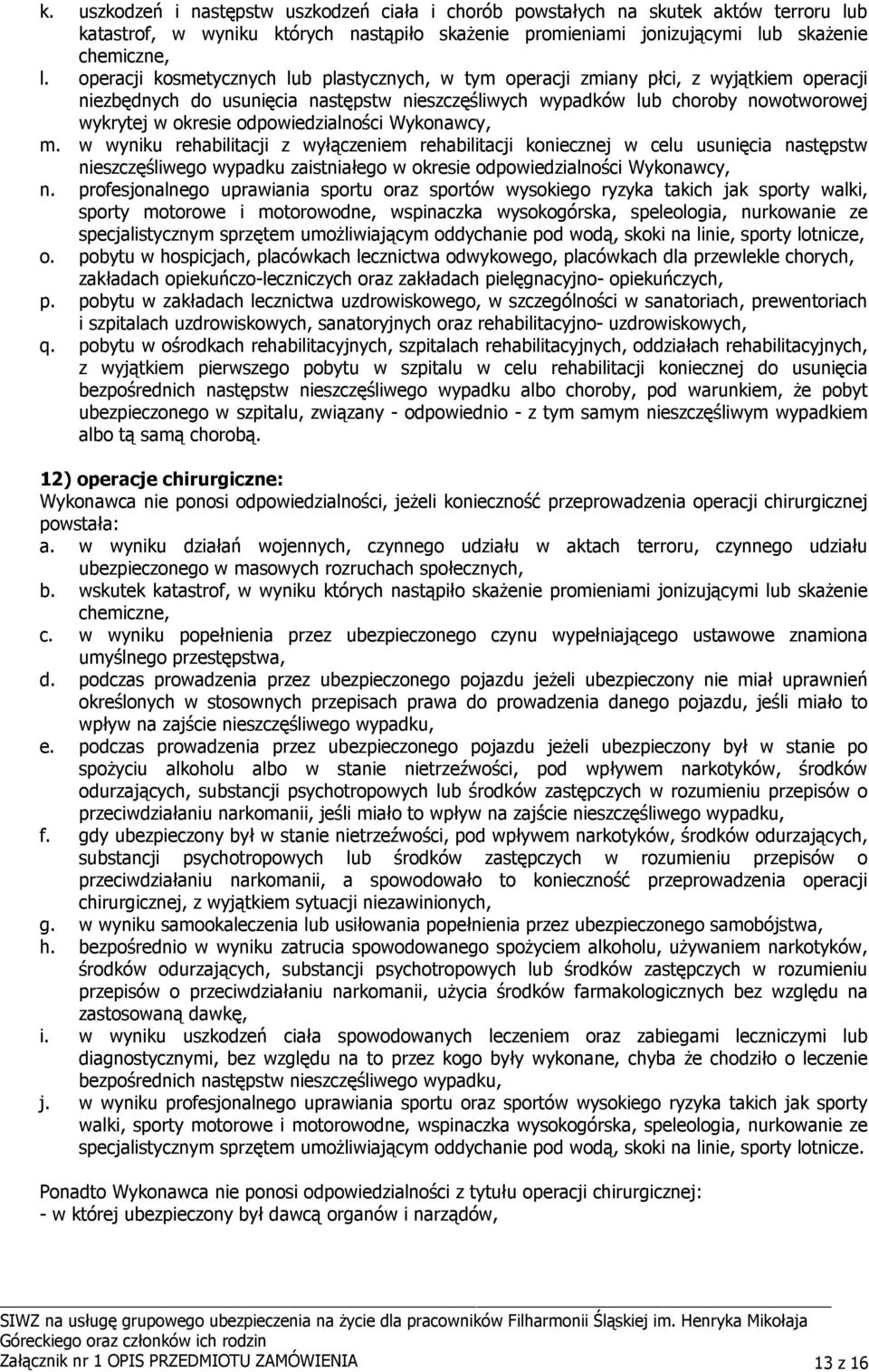 odpowiedzialności Wykonawcy, m. w wyniku rehabilitacji z wyłączeniem rehabilitacji koniecznej w celu usunięcia następstw nieszczęśliwego wypadku zaistniałego w okresie odpowiedzialności Wykonawcy, n.