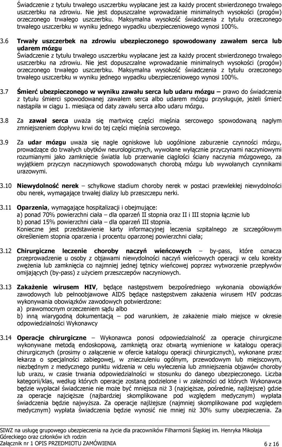Maksymalna wysokość świadczenia z tytułu orzeczonego trwałego uszczerbku w wyniku jednego wypadku ubezpieczeniowego wynosi 100%. 3.