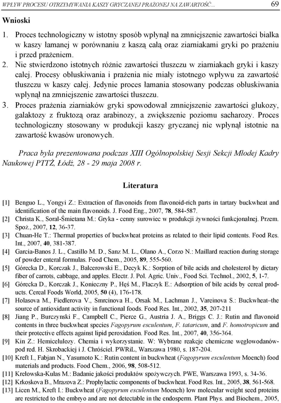 Nie stwierdzono istotnych różnic zawartości tłuszczu w ziarniakach gryki i kaszy całej. Procesy obłuskiwania i prażenia nie miały istotnego wpływu za zawartość tłuszczu w kaszy całej.