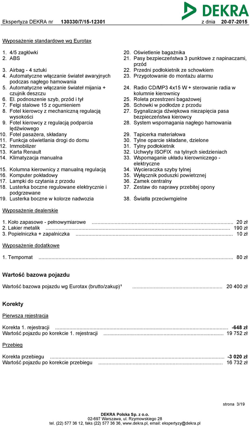 Fotel kierowcy z regulacją podparcia lędźwiowego 10. Fotel pasażera, składany 11. Funkcja oświetlania drogi do domu 12. Immobilizer 13. Karta Renault 14. Klimatyzacja manualna 15. 16. 17. 18.