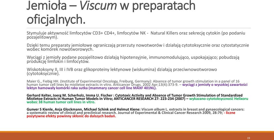 Wyciągi z jemioły podane pozajelitowo działają hipotensyjnie, immunomodulująco, uspokajająco; pobudzają produkcję limfokin i limfocytów.