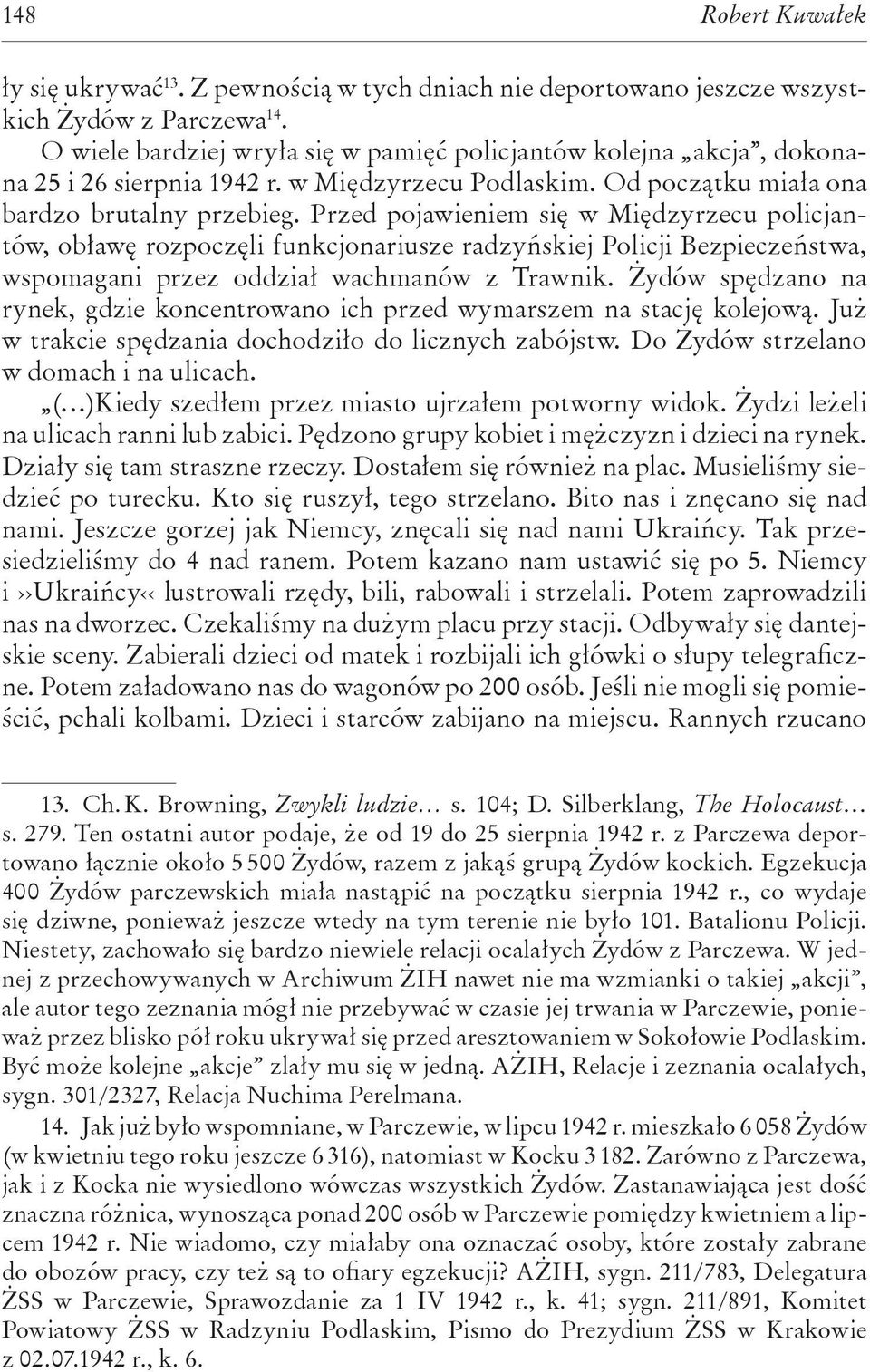 Przed pojawieniem się w Międzyrzecu policjantów, obławę rozpoczęli funkcjonariusze radzyńskiej Policji Bezpieczeństwa, wspomagani przez oddział wachmanów z Trawnik.