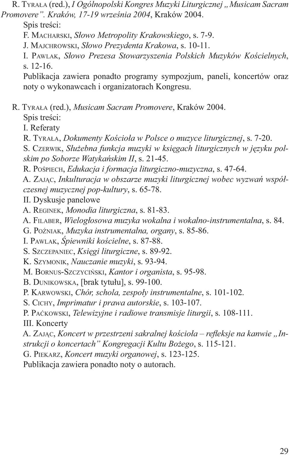 Publikacja zawiera ponadto programy sympozjum, paneli, koncertów oraz noty o wykonawcach i organizatorach Kongresu. R. TYRAŁA (red.), Musicam Sacram Promovere, Kraków 2004. I. Referaty R.