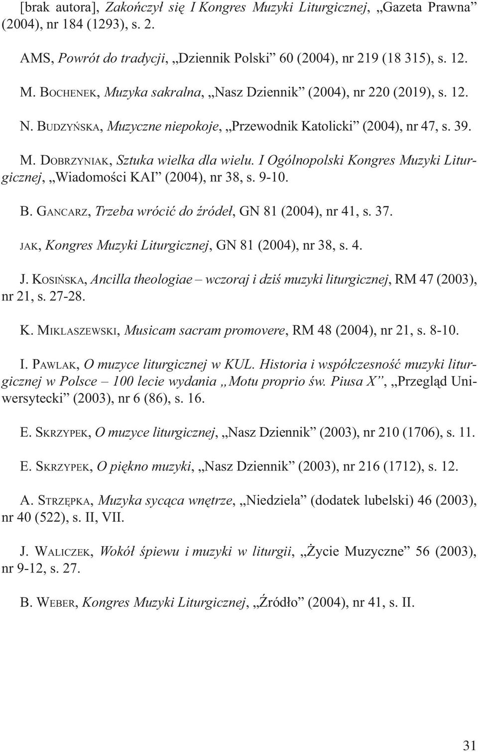 9-10. B. GANCARZ, Trzeba wrócić do źródeł, GN 81 (2004), nr 41, s. 37. JAK, Kongres Muzyki Liturgicznej, GN 81 (2004), nr 38, s. 4. J. KOSIŃSKA, Ancilla theologiae wczoraj i dziś muzyki liturgicznej, RM 47 (2003), nr 21, s.