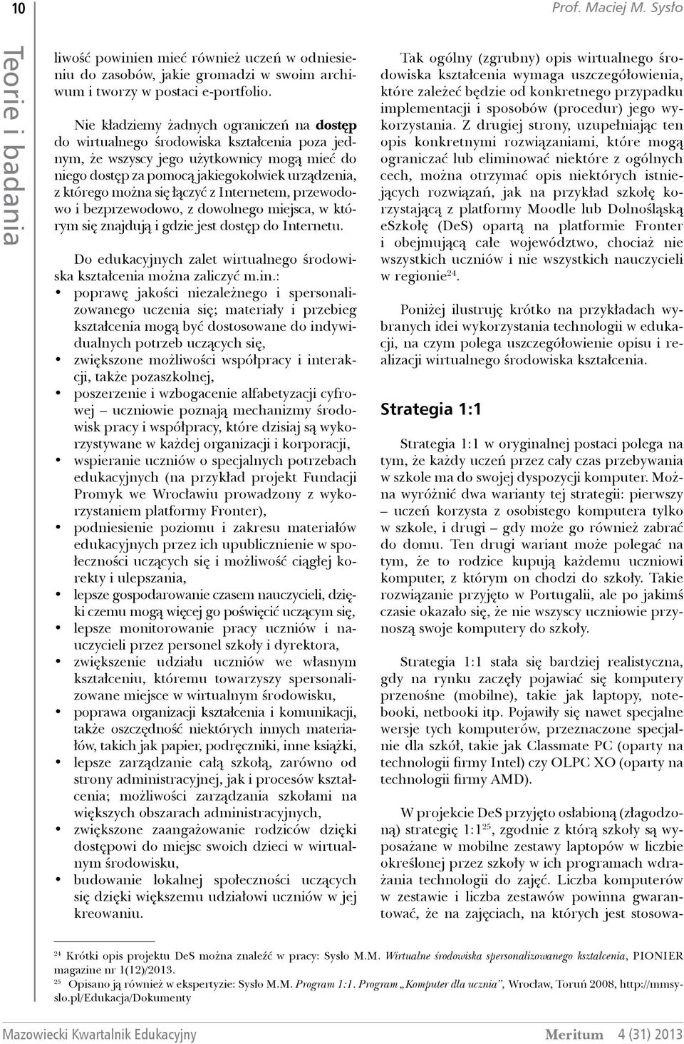 można się łączyć z Internetem, przewodowo i bezprzewodowo, z dowolnego miejsca, w którym się znajdują i gdzie jest dostęp do Internetu.