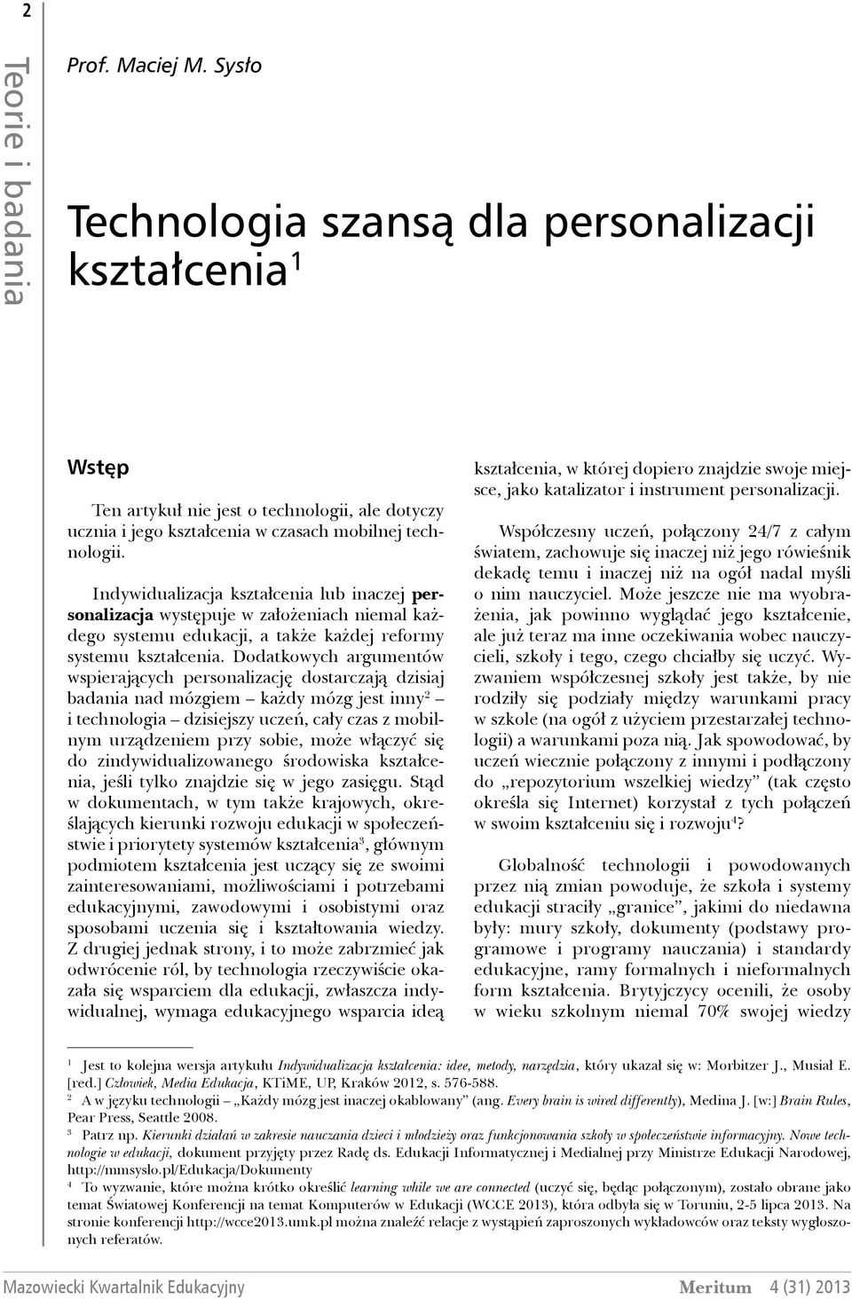 Indywidualizacja kształcenia lub inaczej personalizacja występuje w założeniach niemal każdego systemu edukacji, a także każdej reformy systemu kształcenia.