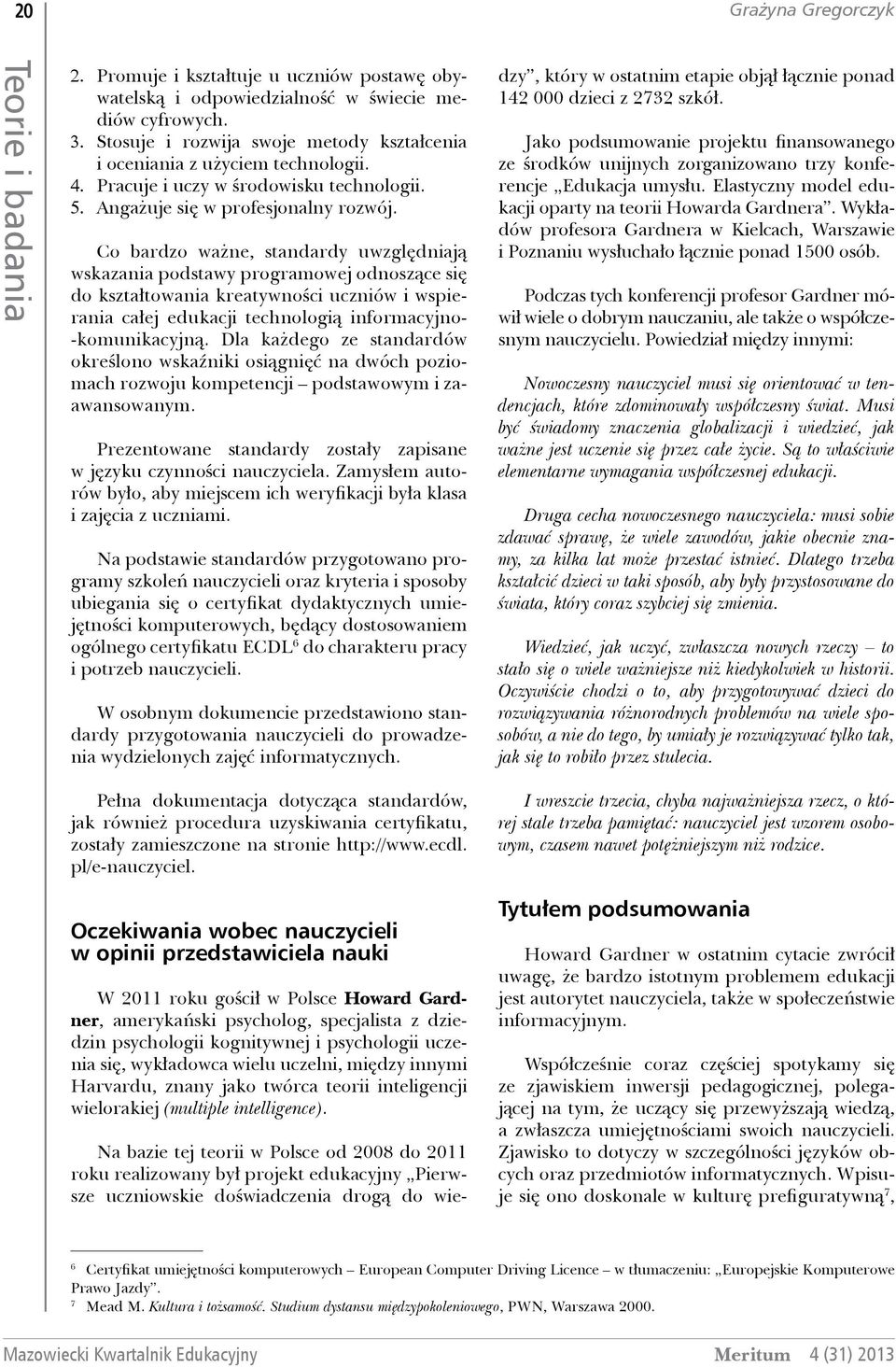 Co bardzo ważne, standardy uwzględniają wskazania podstawy programowej odnoszące się do kształtowania kreatywności uczniów i wspierania całej edukacji technologią informacyjno- -komunikacyjną.