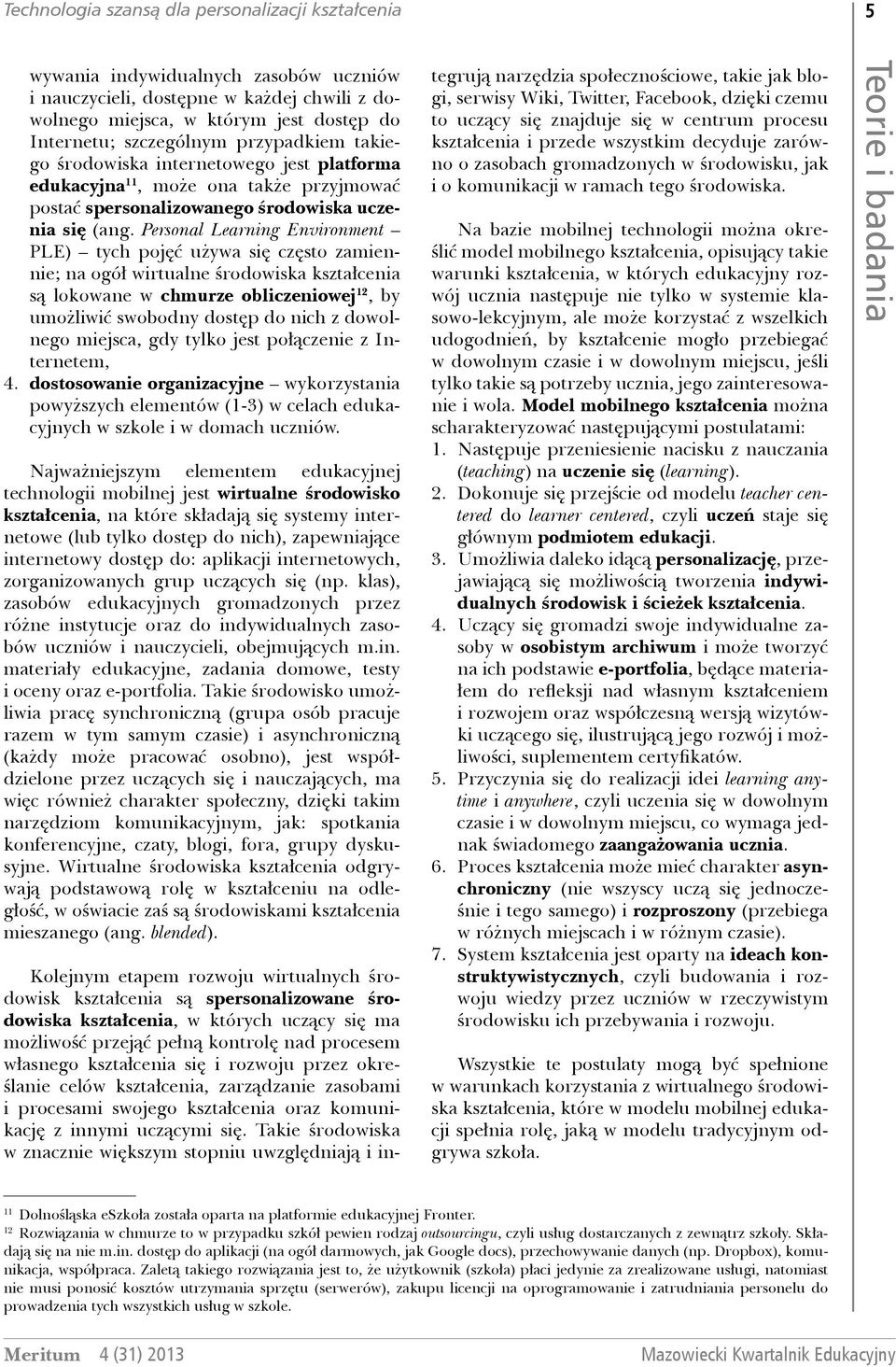 Personal Learning Environment PLE) tych pojęć używa się często zamiennie; na ogół wirtualne środowiska kształcenia są lokowane w chmurze obliczeniowej 12, by umożliwić swobodny dostęp do nich z