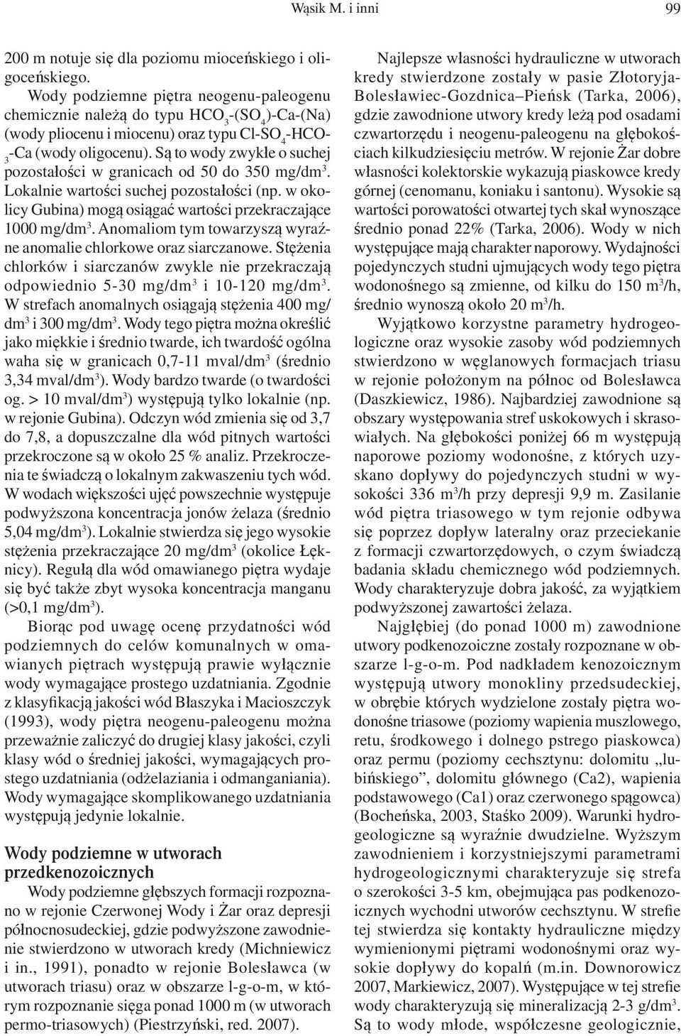 Są to wody zwykłe o suchej 3 pozostałości w granicach od 50 do 350 mg/dm 3. Lokalnie wartości suchej pozostałości (np. w okolicy Gubina) mogą osiągać wartości przekraczające 1000 mg/dm 3.