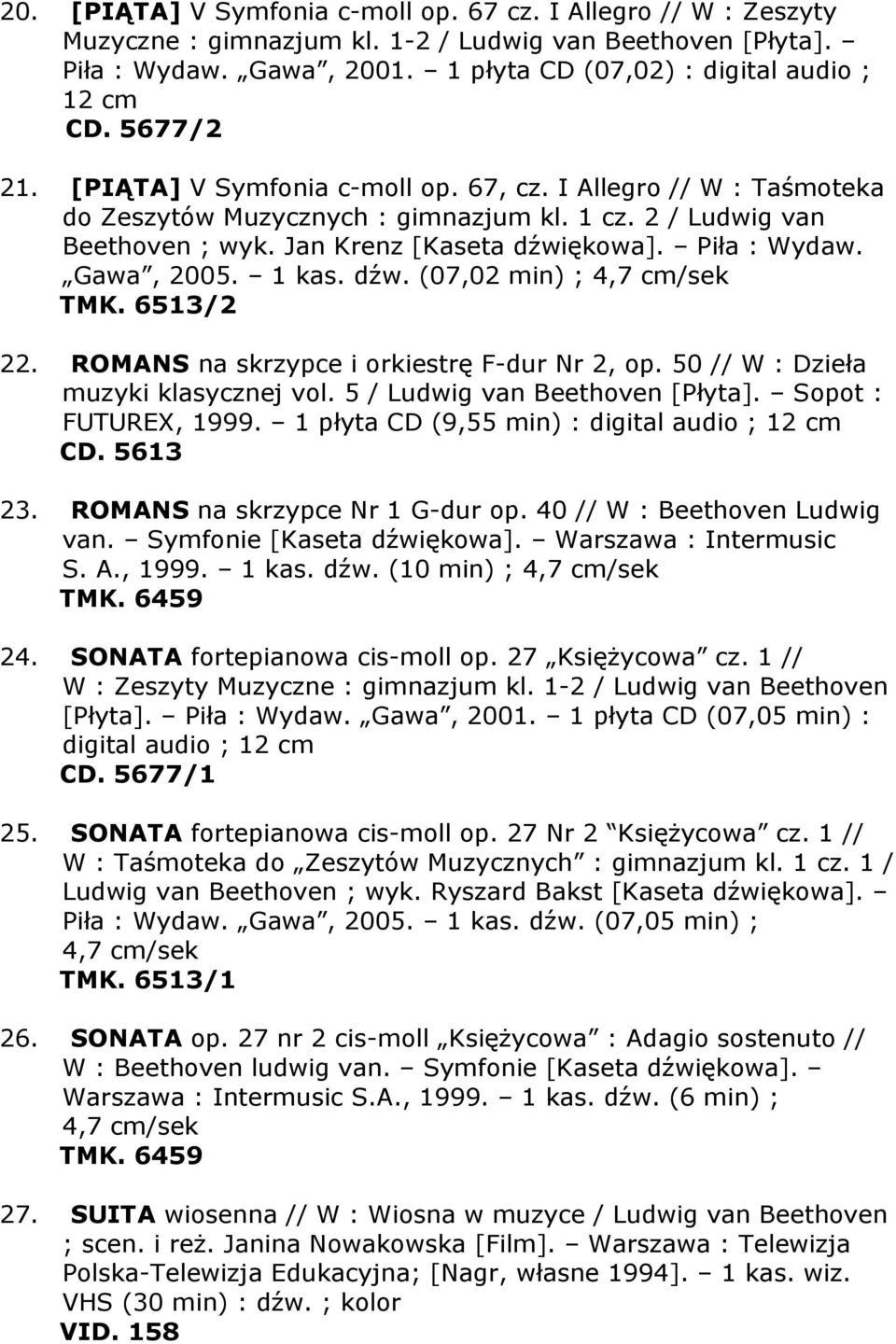 Gawa, 2005. 1 kas. dźw. (07,02 min) ; 4,7 cm/sek TMK. 6513/2 22. ROMANS na skrzypce i orkiestrę F-dur Nr 2, op. 50 // W : Dzieła muzyki klasycznej vol. 5 / Ludwig van Beethoven [Płyta].