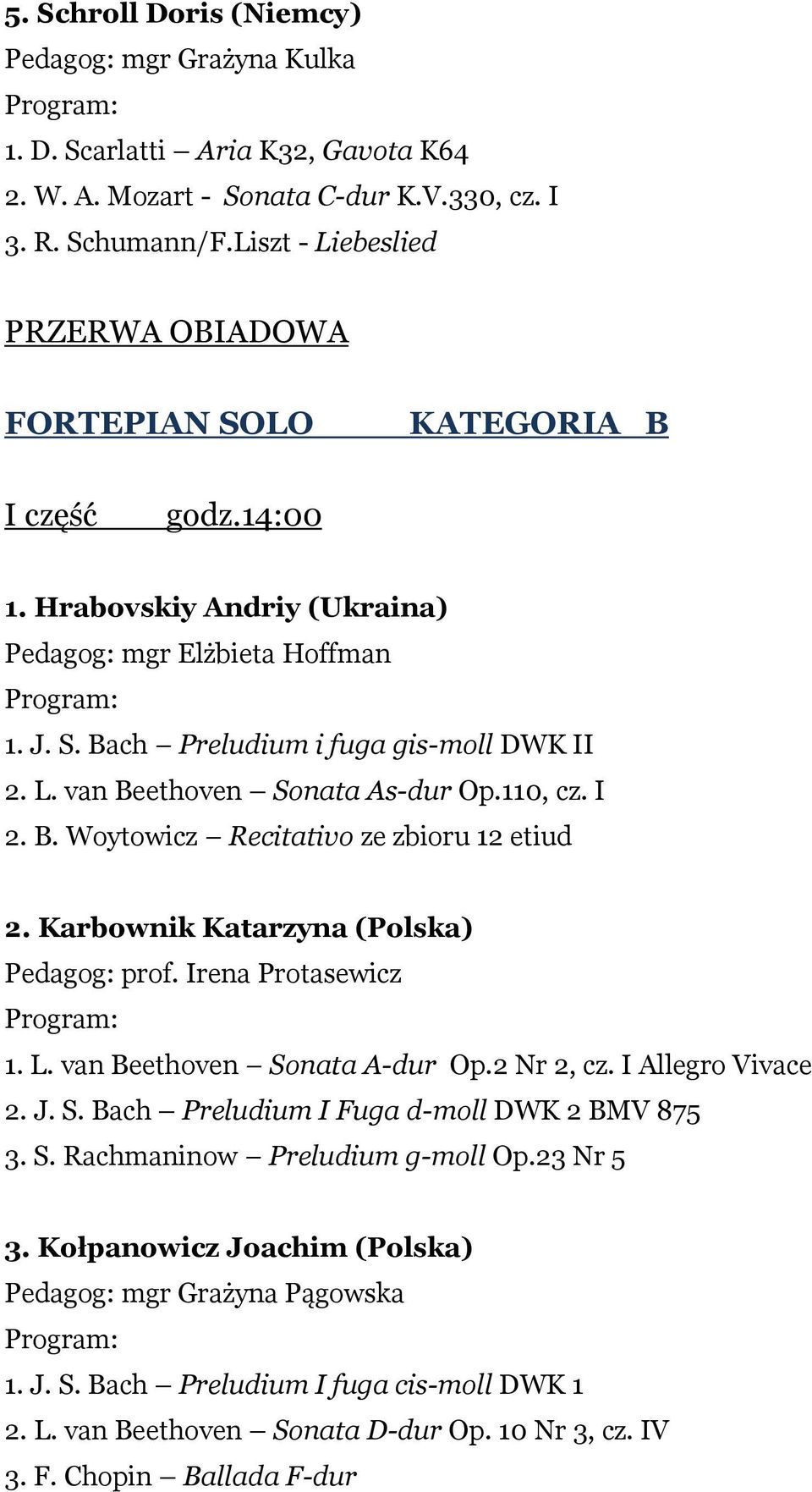 110, cz. I 2. B. Woytowicz Recitativo ze zbioru 12 etiud 2. Karbownik Katarzyna (Polska) Pedagog: prof. Irena Protasewicz 1. L. van Beethoven Sonata A-dur Op.2 Nr 2, cz. I Allegro Vivace 2. J. S. Bach Preludium I Fuga d-moll DWK 2 BMV 875 3.