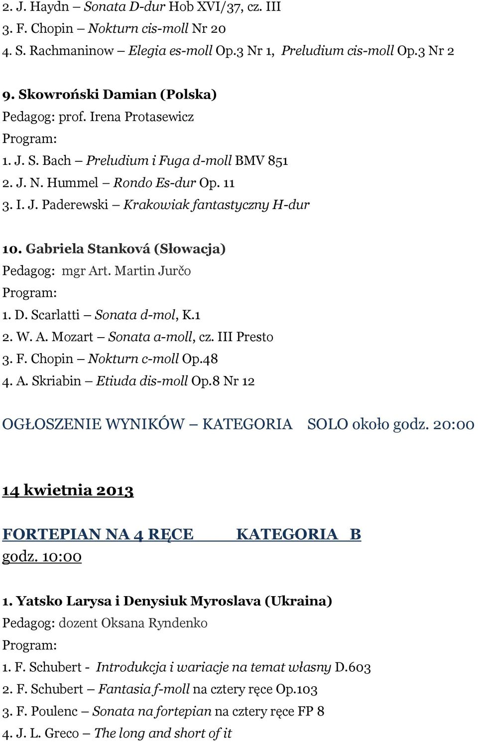 Martin Jurčo 1. D. Scarlatti Sonata d-mol, K.1 2. W. A. Mozart Sonata a-moll, cz. III Presto 3. F. Chopin Nokturn c-moll Op.48 4. A. Skriabin Etiuda dis-moll Op.