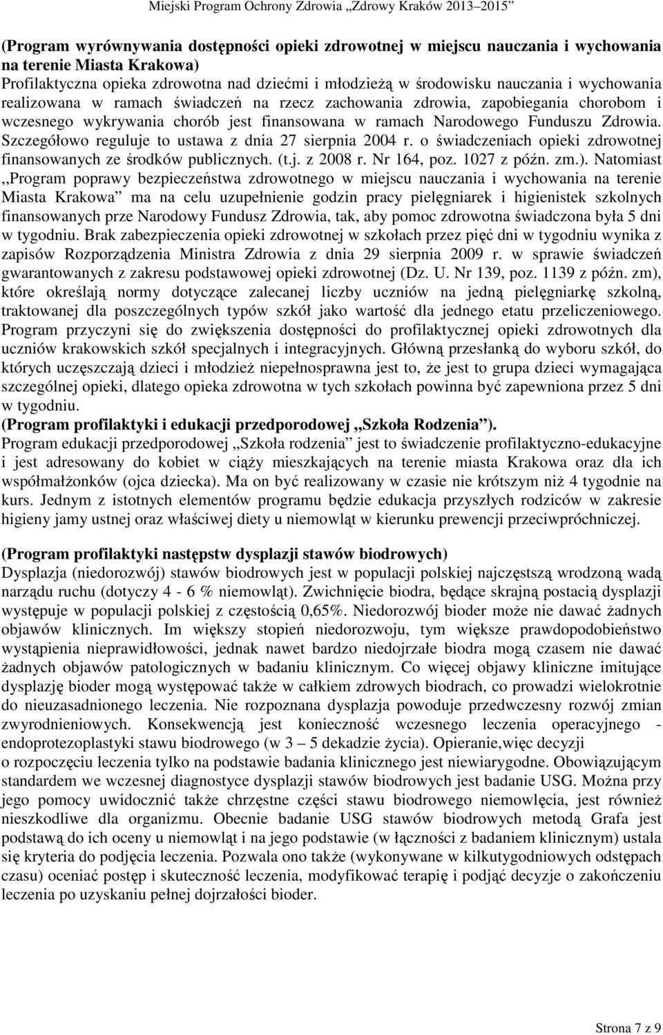 Szczegółowo reguluje to ustawa z dnia 27 sierpnia 2004 r. o świadczeniach opieki zdrowotnej finansowanych ze środków publicznych. (t.j. z 2008 r. Nr 164, poz. 1027 z późn. zm.).