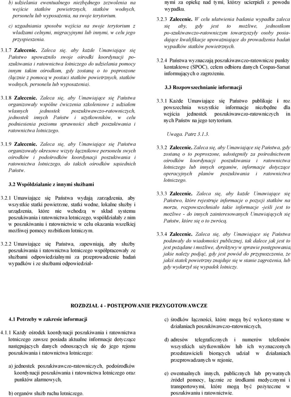 aby każde Umawiające się Państwo upoważniło swoje ośrodki koordynacji poszukiwania i ratownictwa lotniczego do udzielania pomocy innym takim ośrodkom, gdy zostaną o to poproszone (łącznie z pomocą w