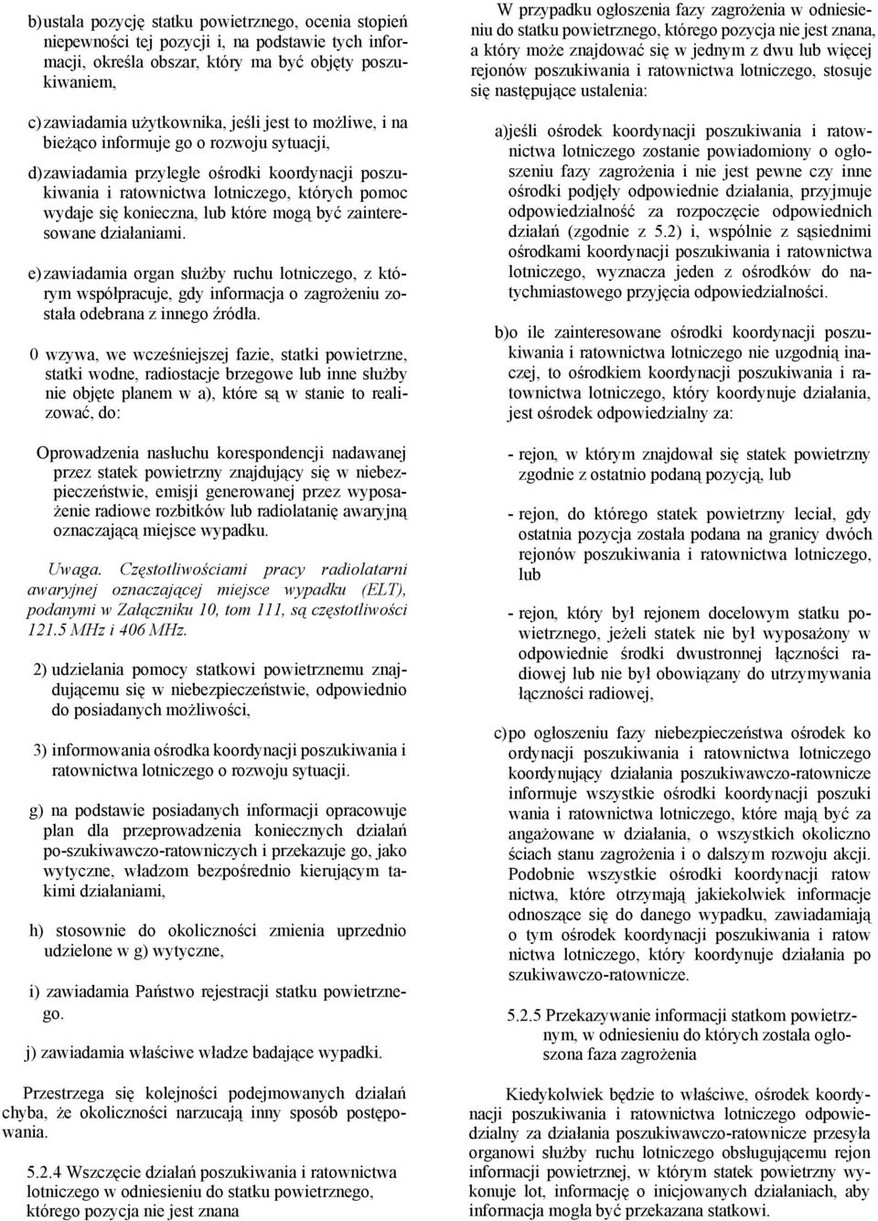 zainteresowane działaniami. e) zawiadamia organ służby ruchu lotniczego, z którym współpracuje, gdy informacja o zagrożeniu została odebrana z innego źródła.