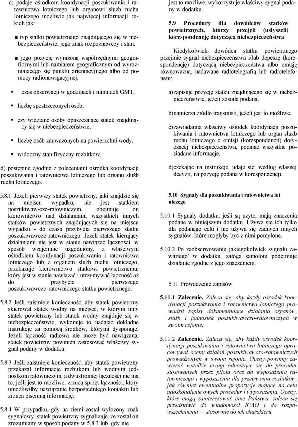 jego pozycję wyrażoną współrzędnymi geograficznymi lub namiarem geograficznym od wyróżniającego się punktu orientacyjnego albo od pomocy radionawigacyjnej, czas obserwacji w godzinach i minutach GMT,