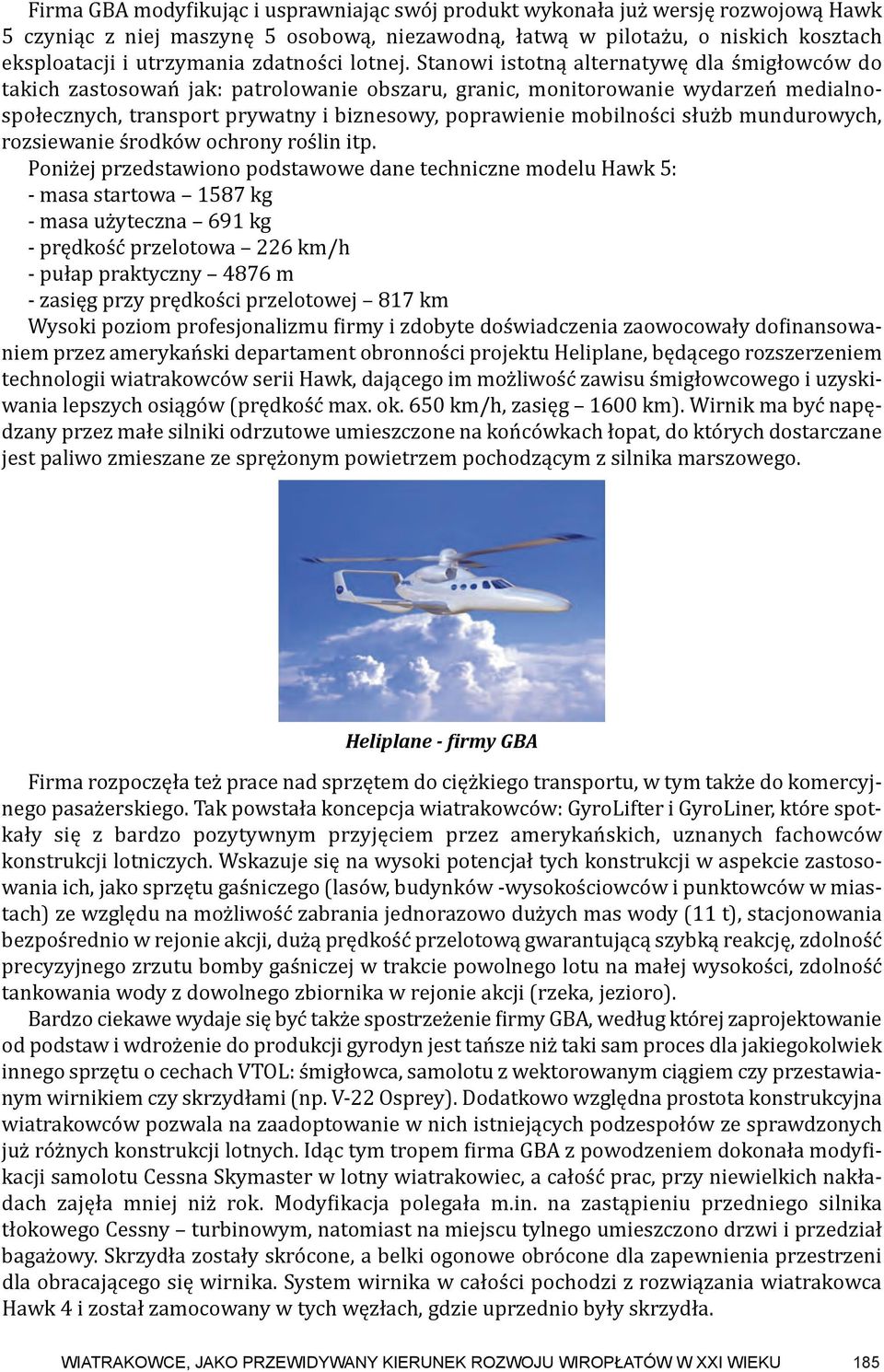 Stanowi istotną alternatywę dla śmigłowców do takich zastosowań jak: patrolowanie obszaru, granic, monitorowanie wydarzeń medialnospołecznych, transport prywatny i biznesowy, poprawienie mobilności