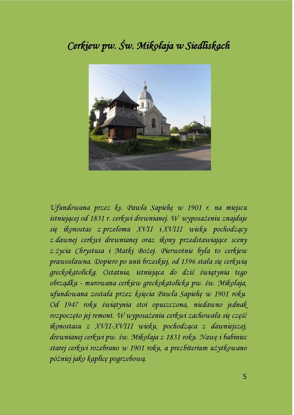 Pierwotnie była to cerkiew prawosławna. Dopiero po unii brzeskiej, od 1596 stała się cerkwią greckokatolicką.