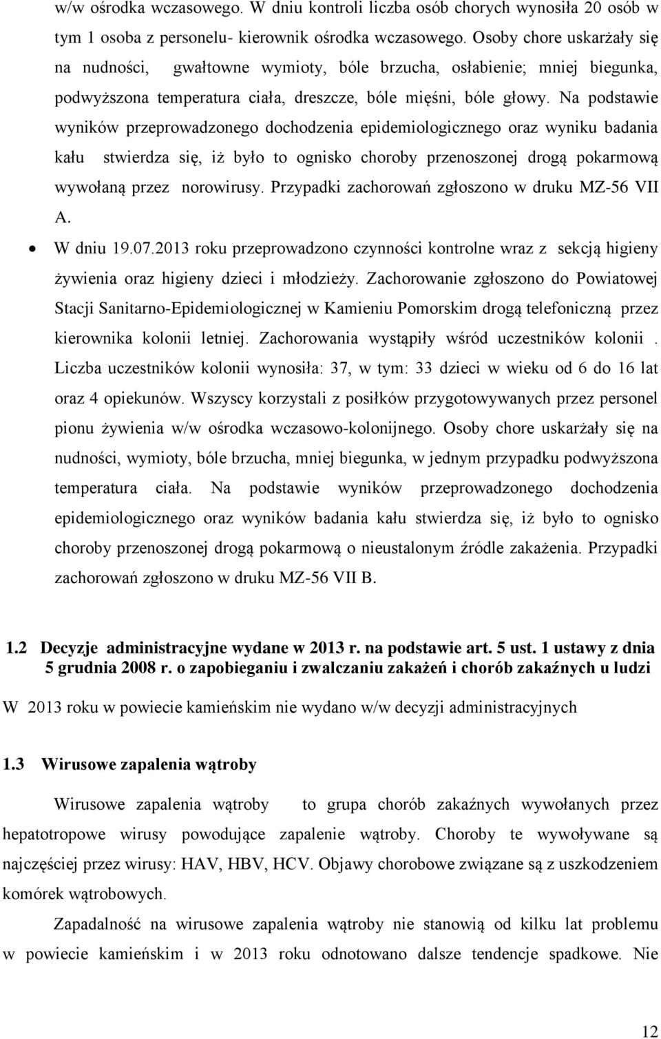 Na podstawie wyników przeprowadzonego dochodzenia epidemiologicznego oraz wyniku badania kału stwierdza się, iż było to ognisko choroby przenoszonej drogą pokarmową wywołaną przez norowirusy.