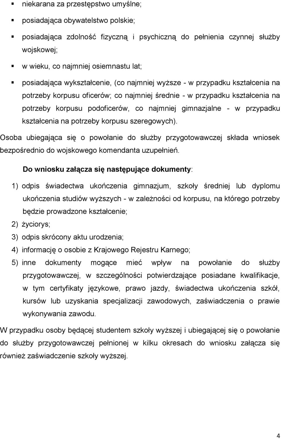 przypadku kształcenia na potrzeby korpusu szeregowych). Osoba ubiegająca się o powołanie do służby przygotowawczej składa wniosek bezpośrednio do wojskowego komendanta uzupełnień.