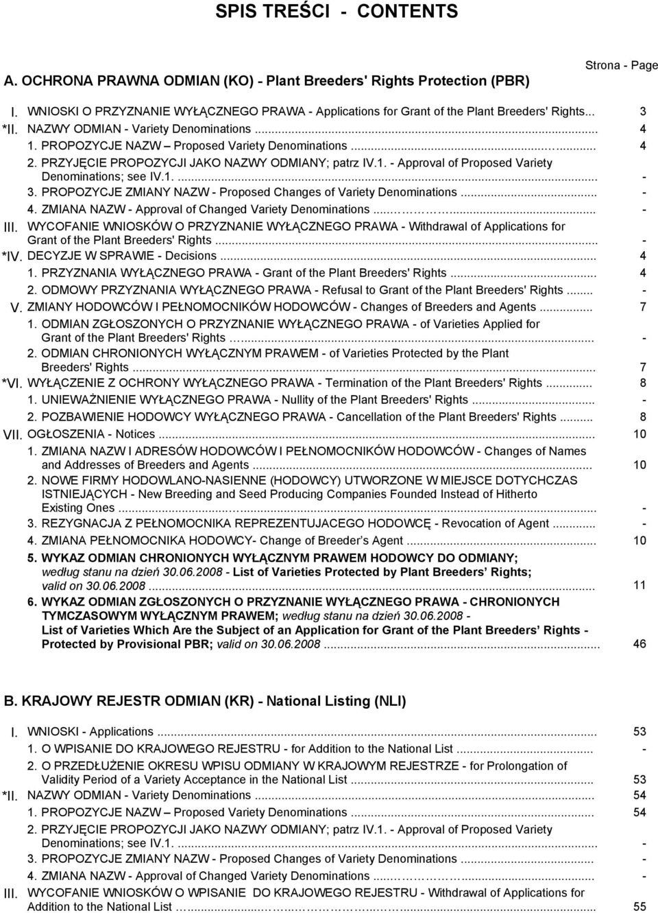 PRZYJĘCIE PROPOZYCJI JAKO NAZWY ODMIANY; patrz IV.1. - Approval of Proposed Variety Denominations; see IV.1.... - 3. PROPOZYCJE ZMIANY NAZW - Proposed Changes of Variety Denominations... - 4.