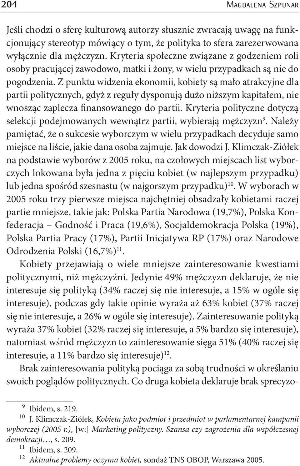 Z punktu widzenia ekonomii, kobiety są mało atrakcyjne dla partii politycznych, gdyż z reguły dysponują dużo niższym kapitałem, nie wnosząc zaplecza finansowanego do partii.