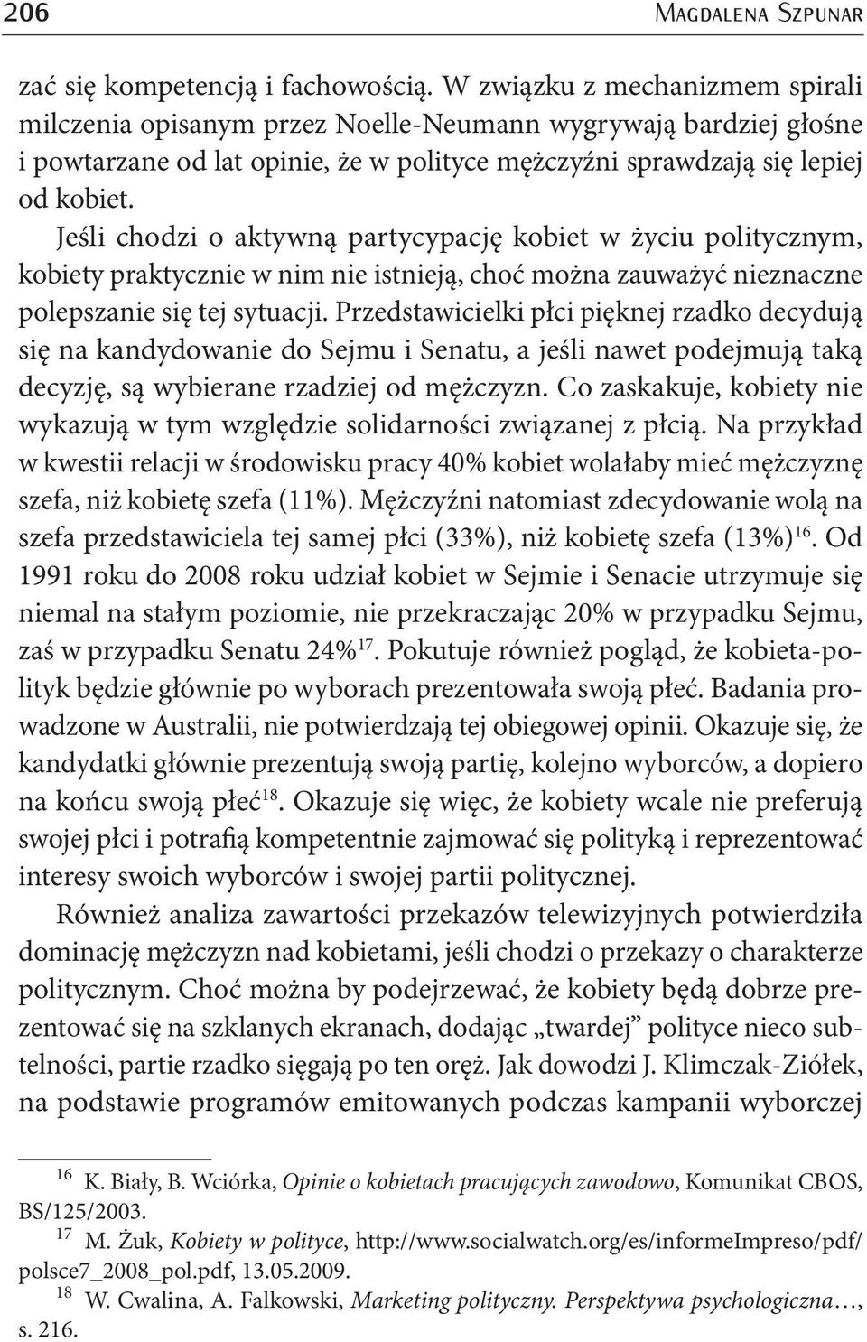 Jeśli chodzi o aktywną partycypację kobiet w życiu politycznym, kobiety praktycznie w nim nie istnieją, choć można zauważyć nieznaczne polepszanie się tej sytuacji.