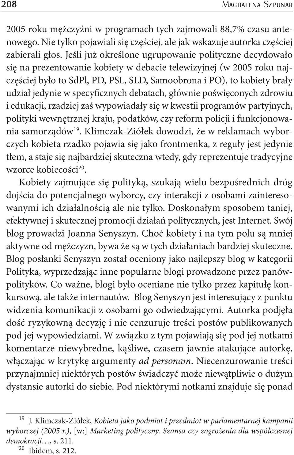 jedynie w specyficznych debatach, głównie poświęconych zdrowiu i edukacji, rzadziej zaś wypowiadały się w kwestii programów partyjnych, polityki wewnętrznej kraju, podatków, czy reform policji i