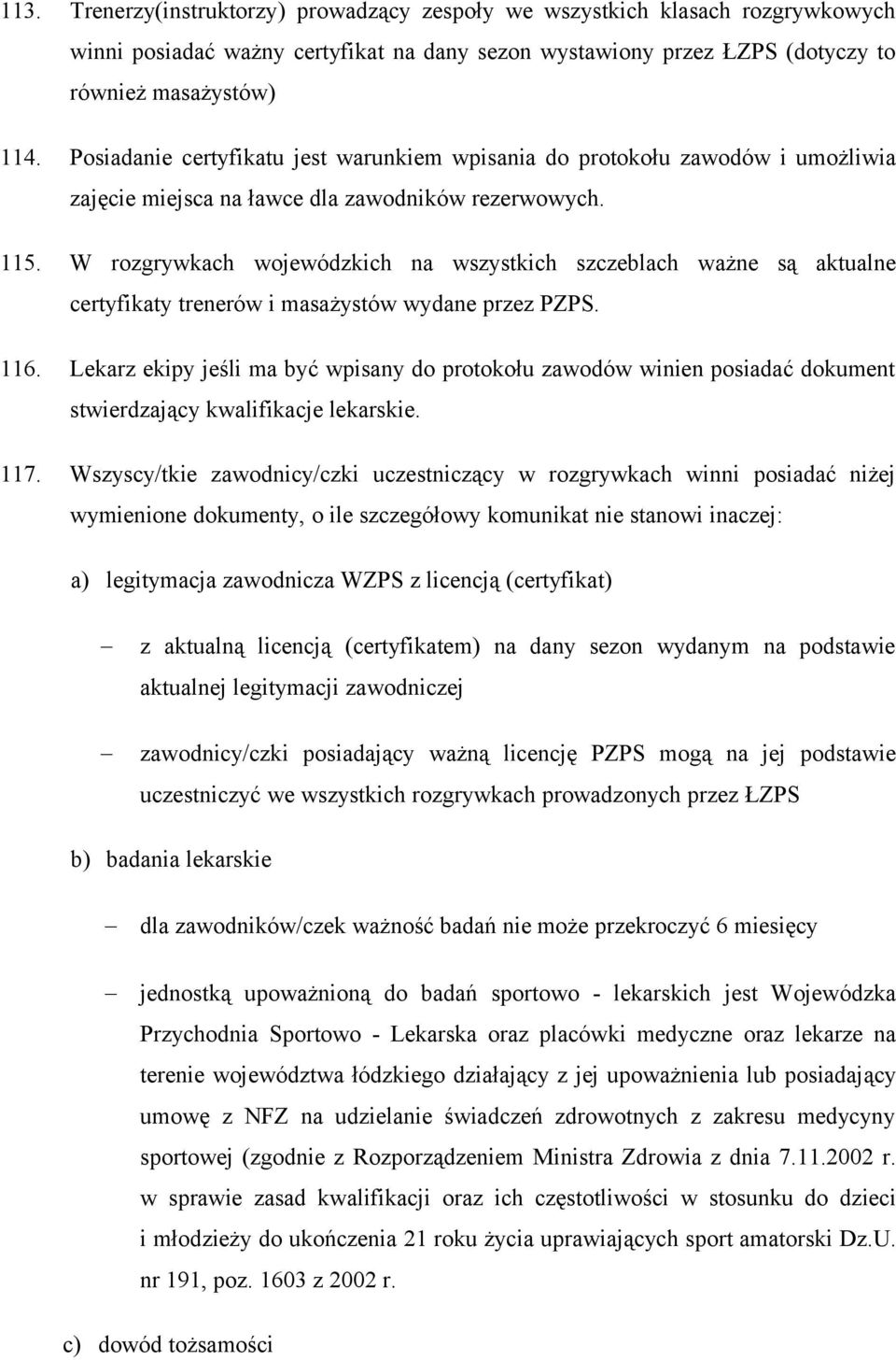 W rozgrywkach wojewódzkich na wszystkich szczeblach ważne są aktualne certyfikaty trenerów i masażystów wydane przez PZPS. 116.