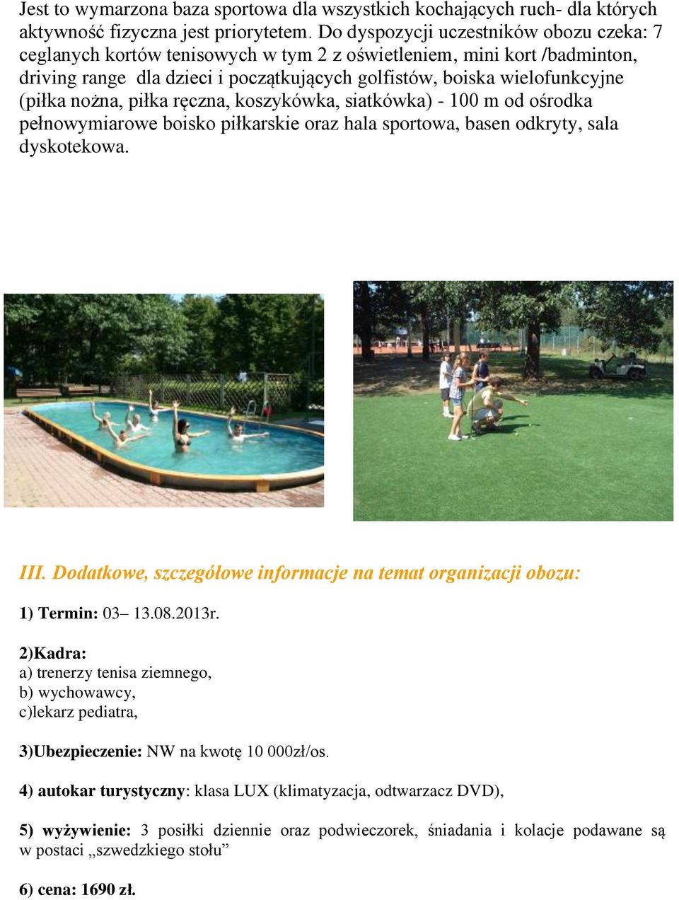 nożna, piłka ręczna, koszykówka, siatkówka) - 100 m od ośrodka pełnowymiarowe boisko piłkarskie oraz hala sportowa, basen odkryty, sala dyskotekowa. III.