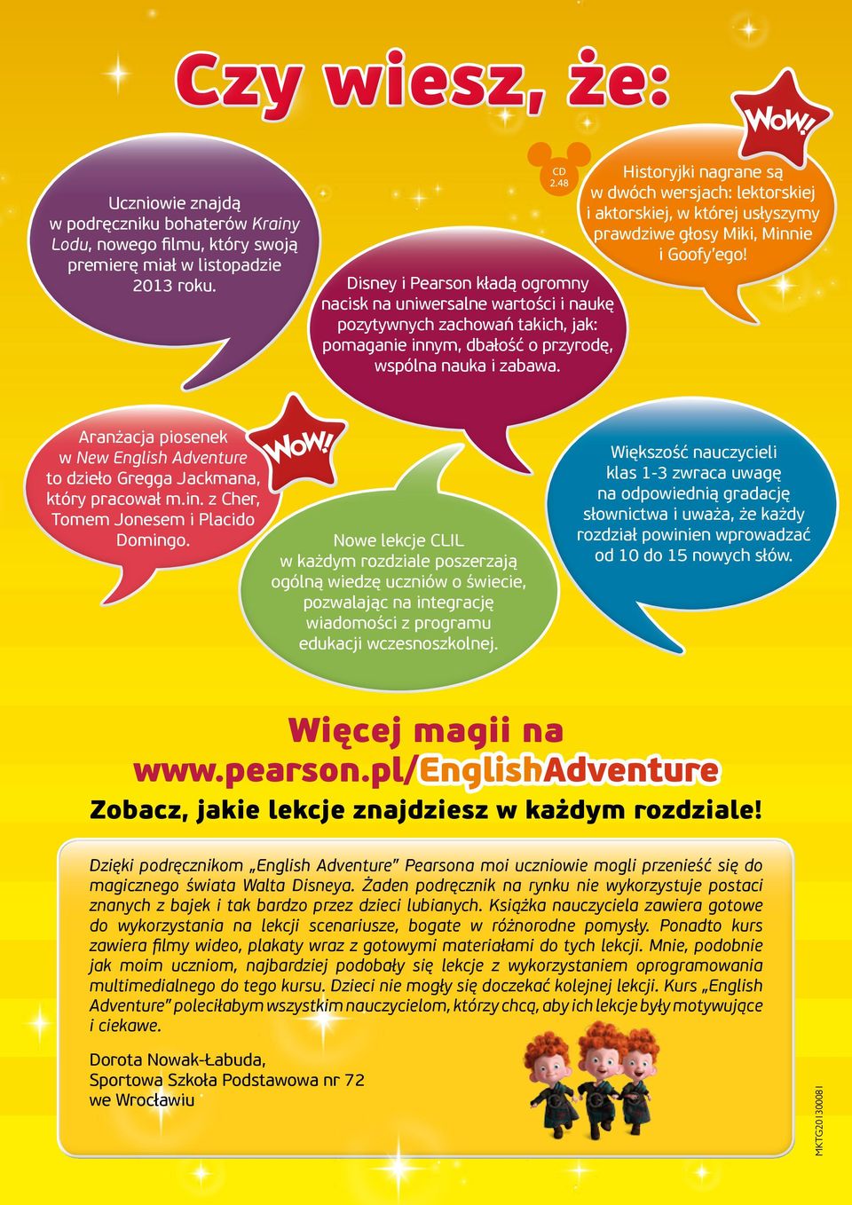 Historyjki nagrane są w dwóch wersjach: lektorskiej i aktorskiej, w której usłyszymy prawdziwe głosy Miki, Minnie i Goofy ego!