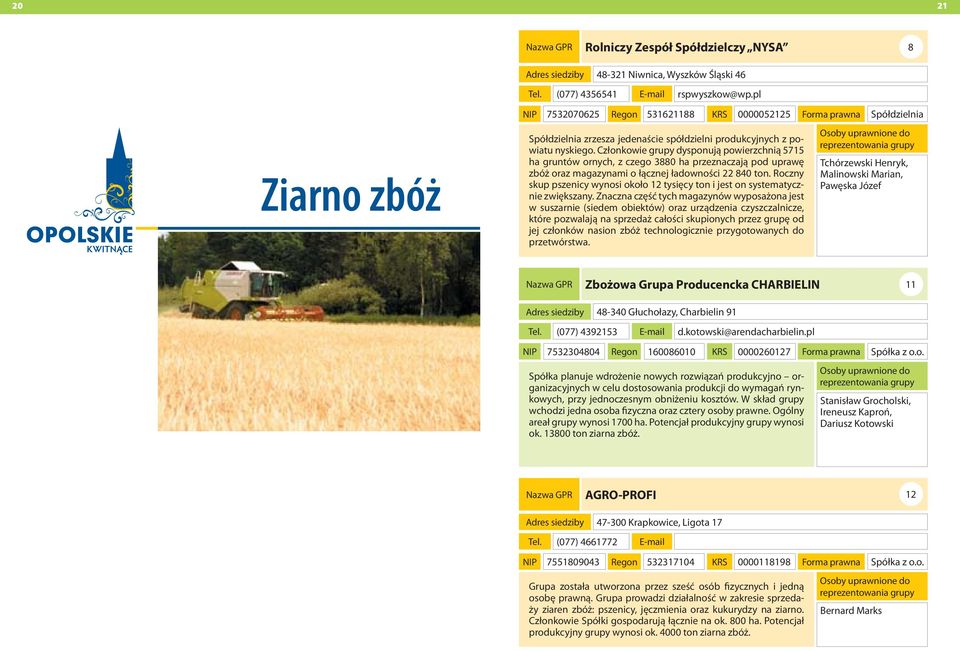 Członkowie grupy dysponują powierzchnią 5715 ha gruntów ornych, z czego 3880 ha przeznaczają pod uprawę zbóż oraz magazynami o łącznej ładowności 22 840 ton.