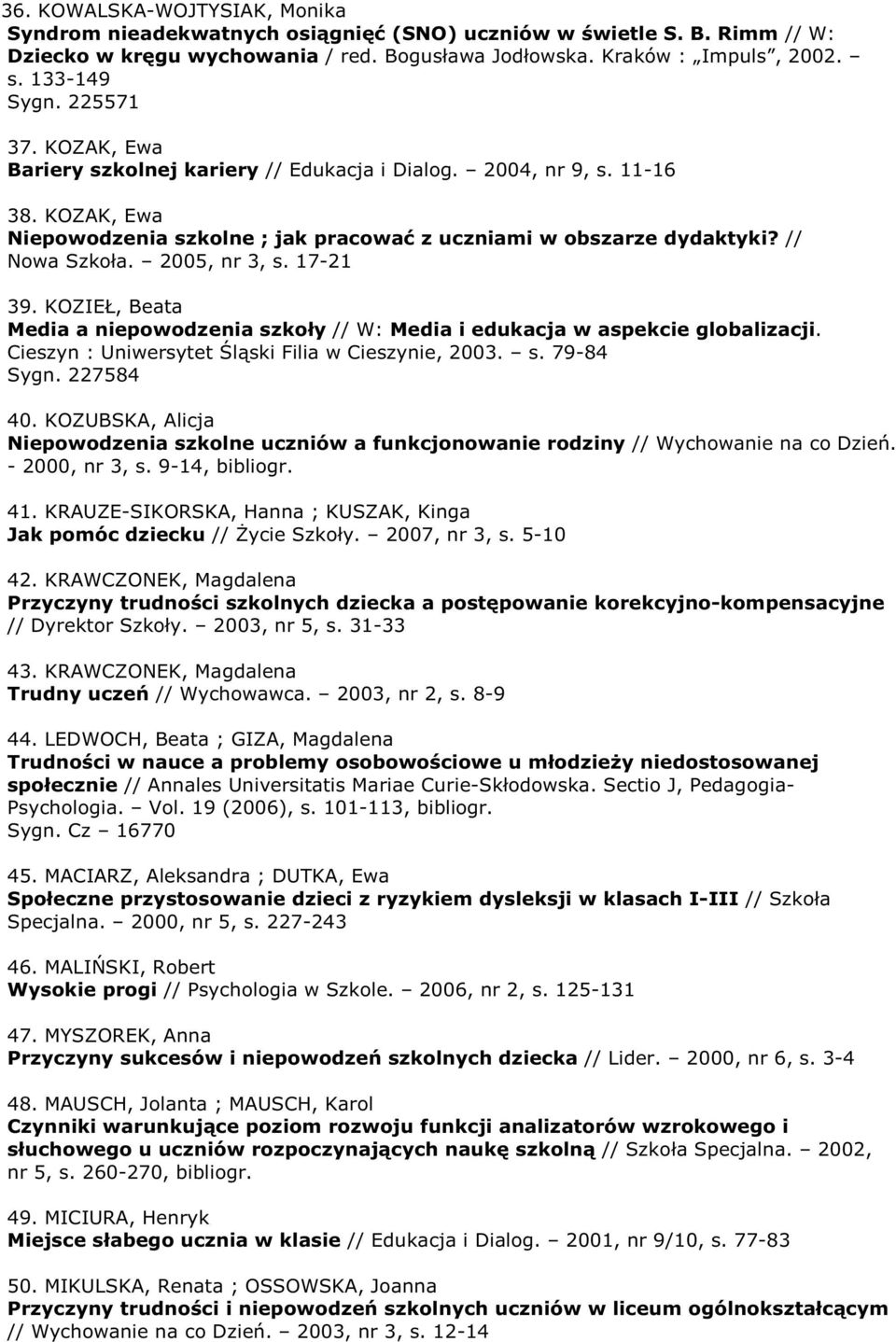 2005, nr 3, s. 17-21 39. KOZIEŁ, Beata Media a niepowodzenia szkoły // W: Media i edukacja w aspekcie globalizacji. Cieszyn : Uniwersytet Śląski Filia w Cieszynie, 2003. s. 79-84 Sygn. 227584 40.