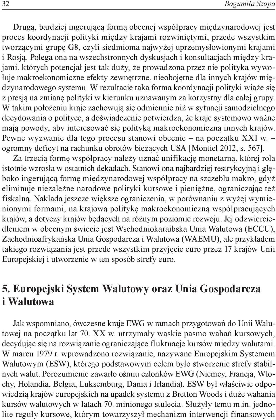 Polega ona na wszechstronnych dyskusjach i konsultacjach między krajami, których potencjał jest tak duży, że prowadzona przez nie polityka wywołuje makroekonomiczne efekty zewnętrzne, nieobojętne dla