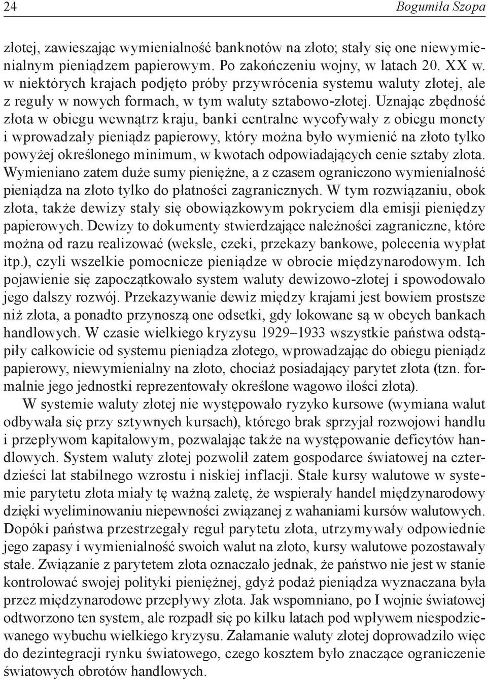 Uznając zbędność złota w obiegu wewnątrz kraju, banki centralne wycofywały z obiegu monety i wprowadzały pieniądz papierowy, który można było wymienić na złoto tylko powyżej określonego minimum, w