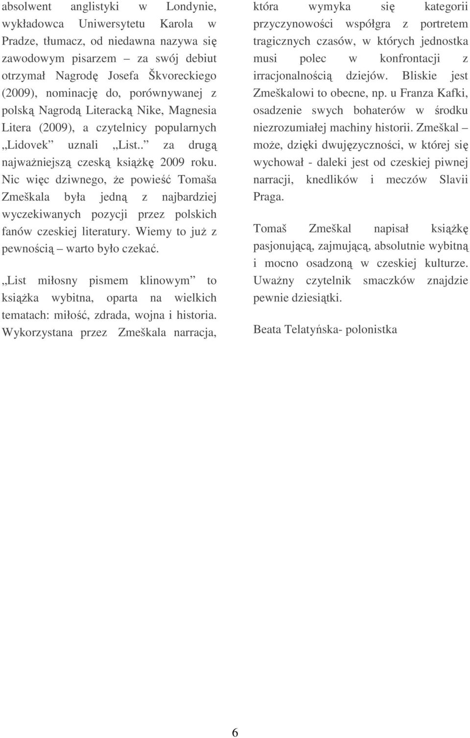 Nic więc dziwnego, że powieść Tomaša Zmeškala była jedną z najbardziej wyczekiwanych pozycji przez polskich fanów czeskiej literatury. Wiemy to już z pewnością warto było czekać.