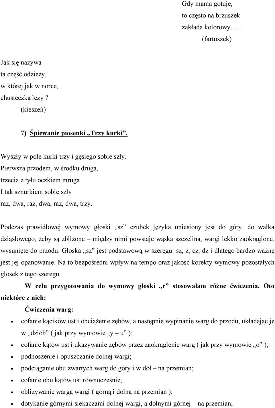 Podczas prawidłowej wymowy głoski sz czubek języka uniesiony jest do góry, do wałka dziąsłowego, żeby są zbliżone między nimi powstaje wąska szczelina, wargi lekko zaokrąglone, wysunięte do przodu.