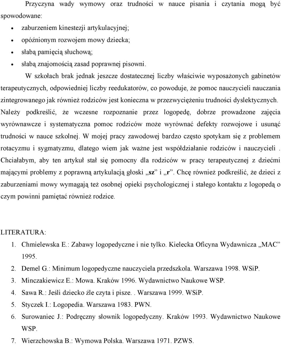 W szkołach brak jednak jeszcze dostatecznej liczby właściwie wyposażonych gabinetów terapeutycznych, odpowiedniej liczby reedukatorów, co powoduje, że pomoc nauczycieli nauczania zintegrowanego jak