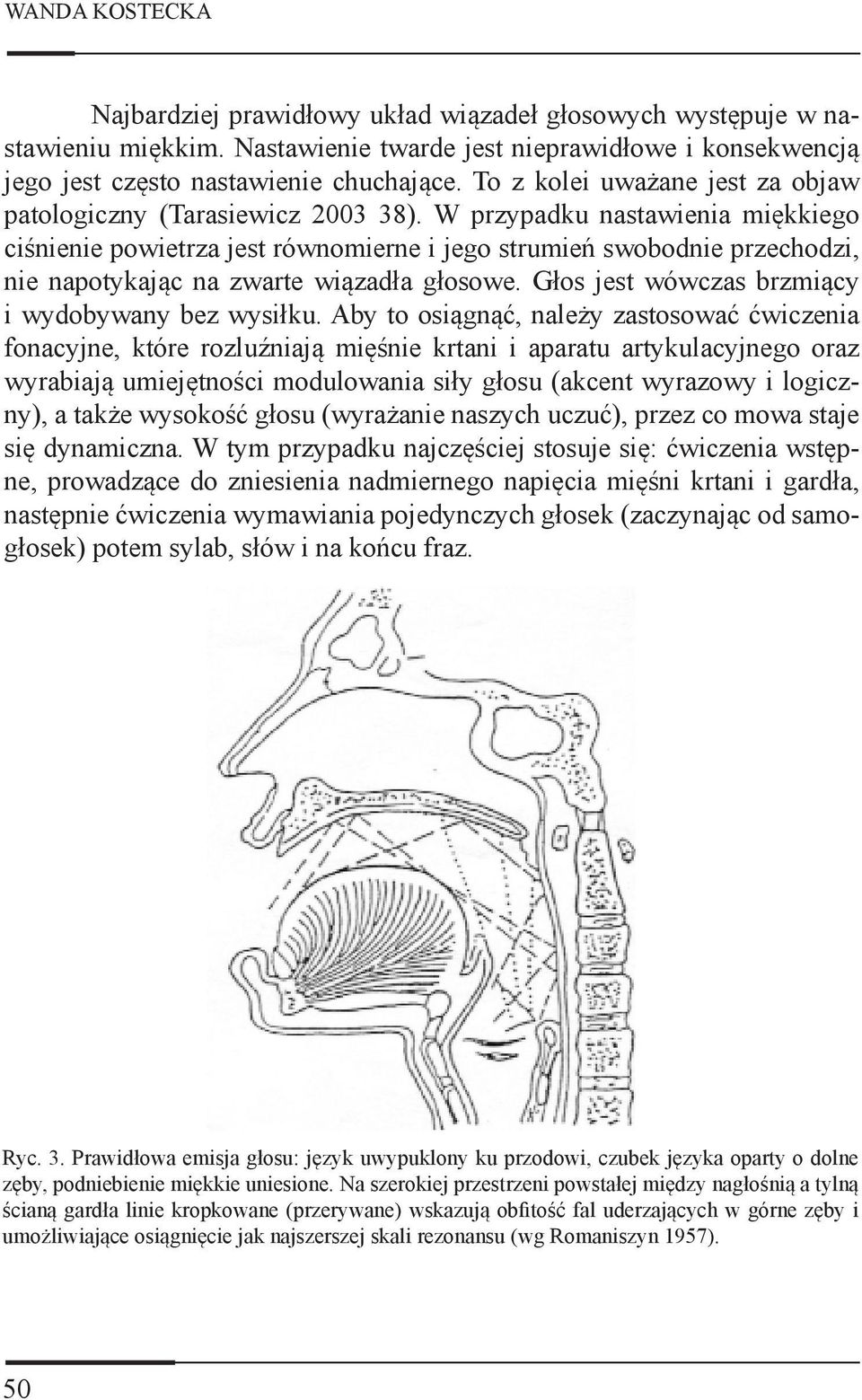 W przypadku nastawienia miękkiego ciśnienie powietrza jest równomierne i jego strumień swobodnie przechodzi, nie napotykając na zwarte wiązadła głosowe.