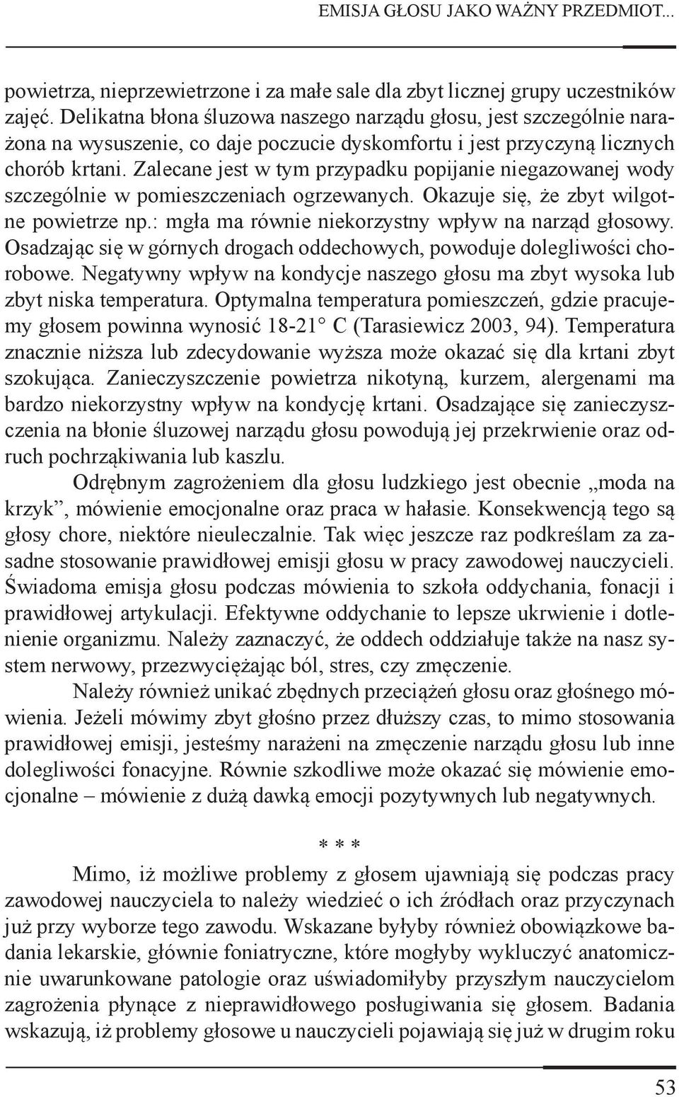 Zalecane jest w tym przypadku popijanie niegazowanej wody szczególnie w pomieszczeniach ogrzewanych. Okazuje się, że zbyt wilgotne powietrze np.: mgła ma równie niekorzystny wpływ na narząd głosowy.