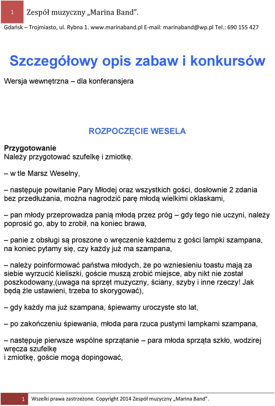 przeprowadza panią młodą przez próg gdy tego nie uczyni, należy poprosić go, aby to zrobił, na koniec brawa, panie z obsługi są proszone o wręczenie każdemu z gości lampki szampana, na koniec pytamy