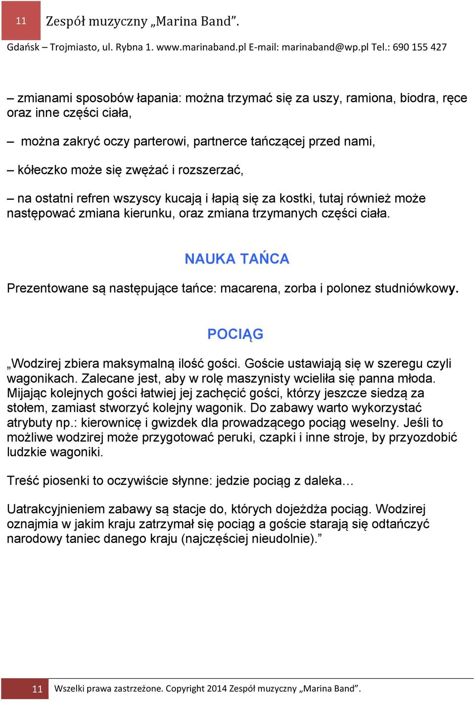 na ostatni refren wszyscy kucają i łapią się za kostki, tutaj również może następować zmiana kierunku, oraz zmiana trzymanych części ciała.
