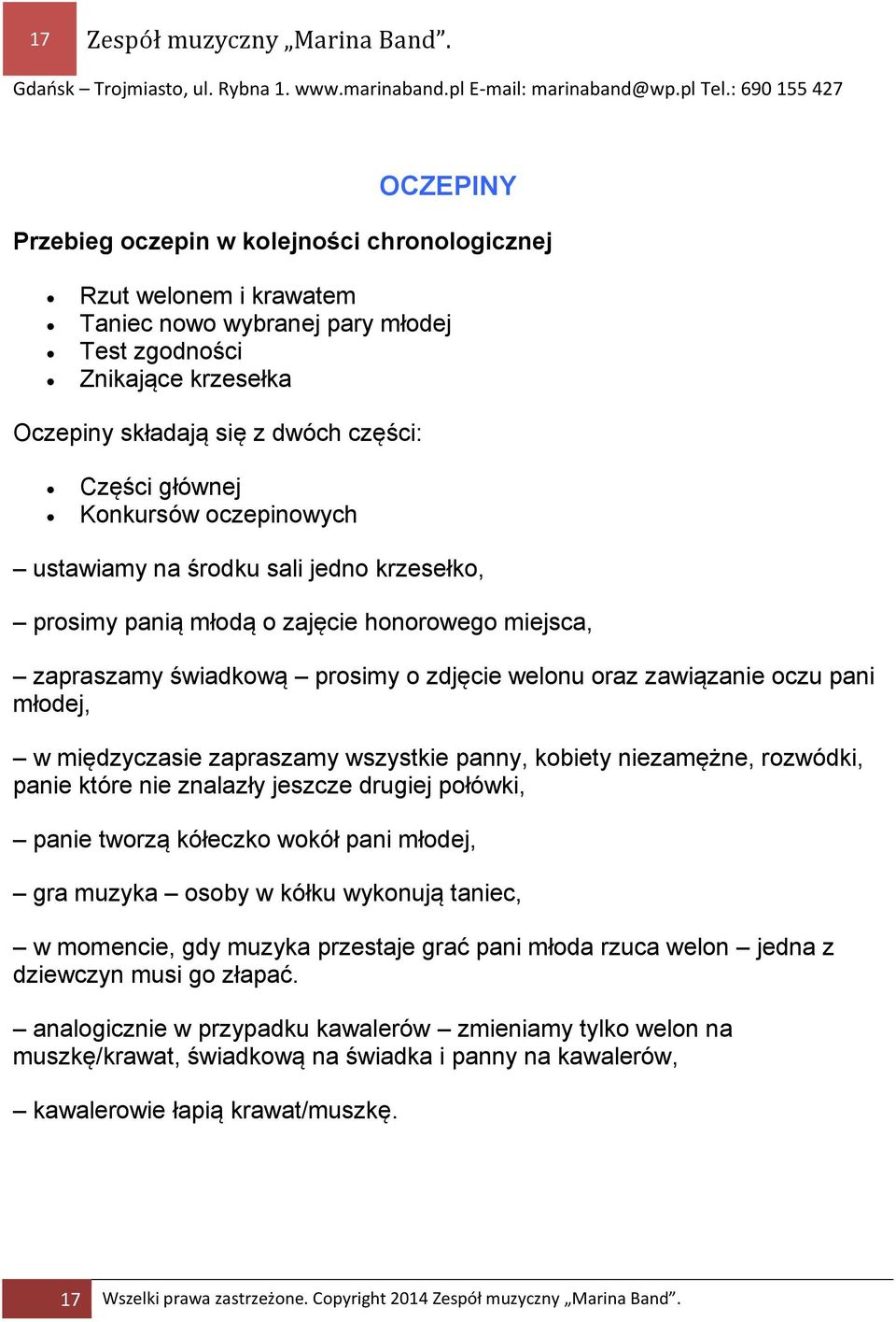 Konkursów oczepinowych ustawiamy na środku sali jedno krzesełko, prosimy panią młodą o zajęcie honorowego miejsca, zapraszamy świadkową prosimy o zdjęcie welonu oraz zawiązanie oczu pani młodej, w