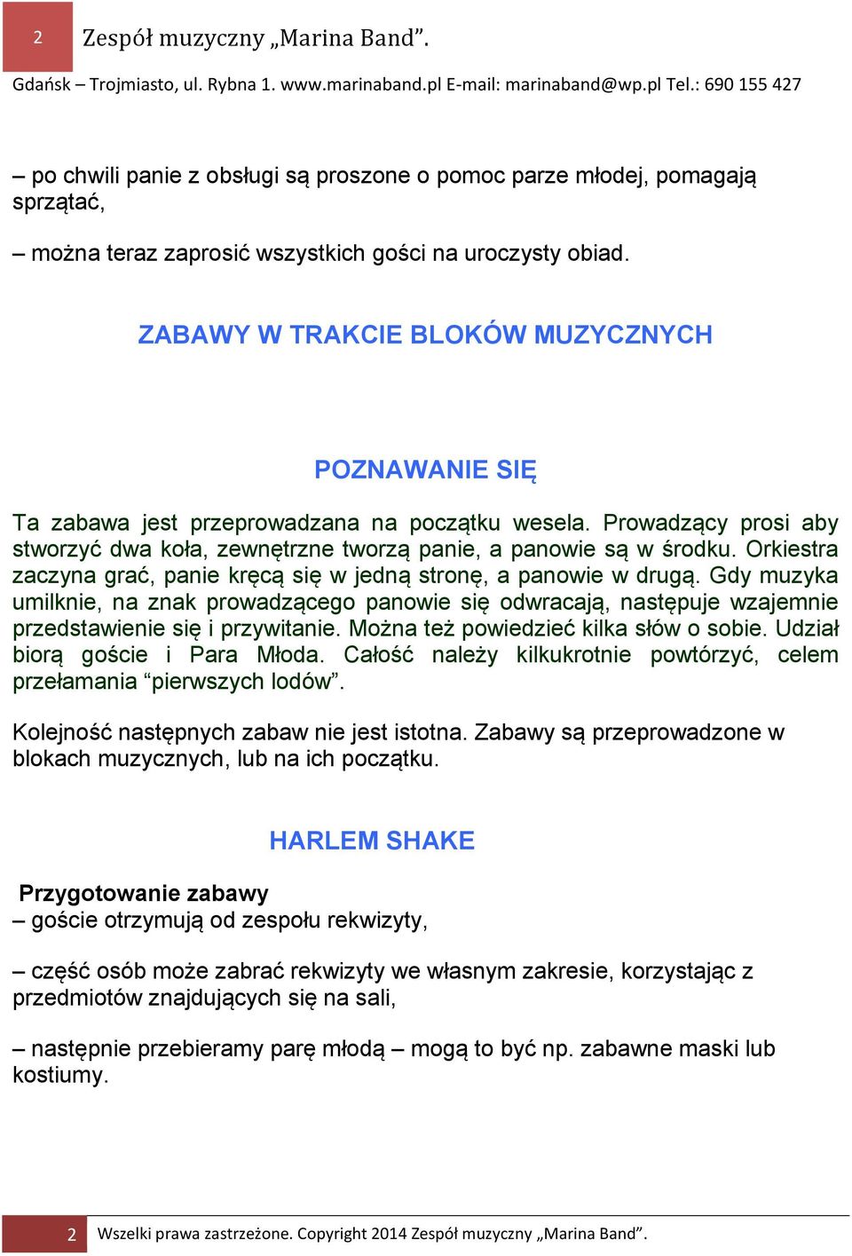 Orkiestra zaczyna grać, panie kręcą się w jedną stronę, a panowie w drugą. Gdy muzyka umilknie, na znak prowadzącego panowie się odwracają, następuje wzajemnie przedstawienie się i przywitanie.