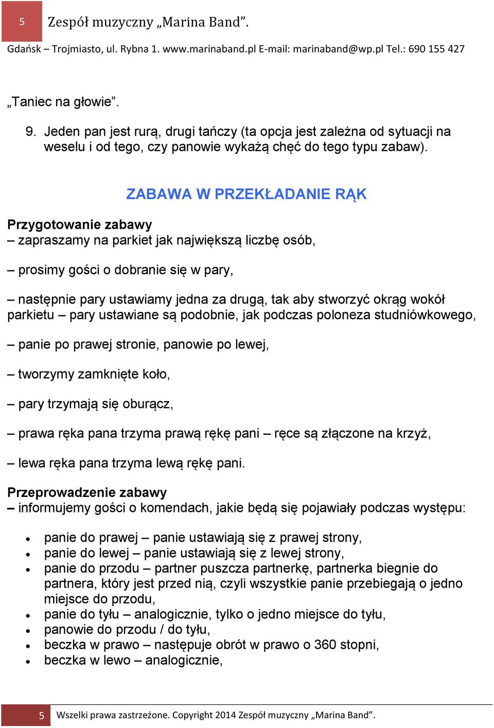 wokół parkietu pary ustawiane są podobnie, jak podczas poloneza studniówkowego, panie po prawej stronie, panowie po lewej, tworzymy zamknięte koło, pary trzymają się oburącz, prawa ręka pana trzyma