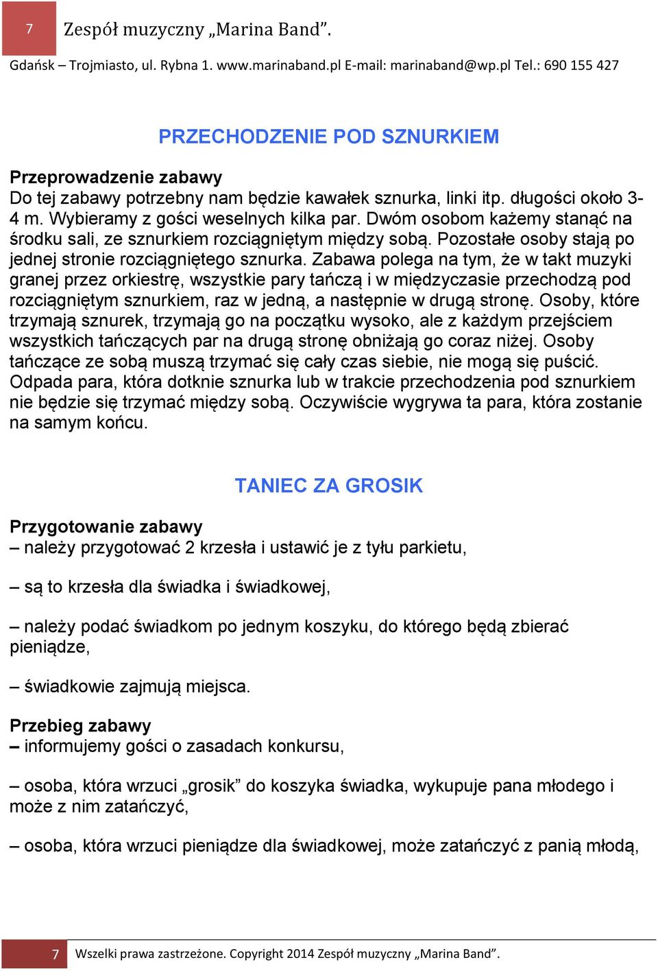 Zabawa polega na tym, że w takt muzyki granej przez orkiestrę, wszystkie pary tańczą i w międzyczasie przechodzą pod rozciągniętym sznurkiem, raz w jedną, a następnie w drugą stronę.